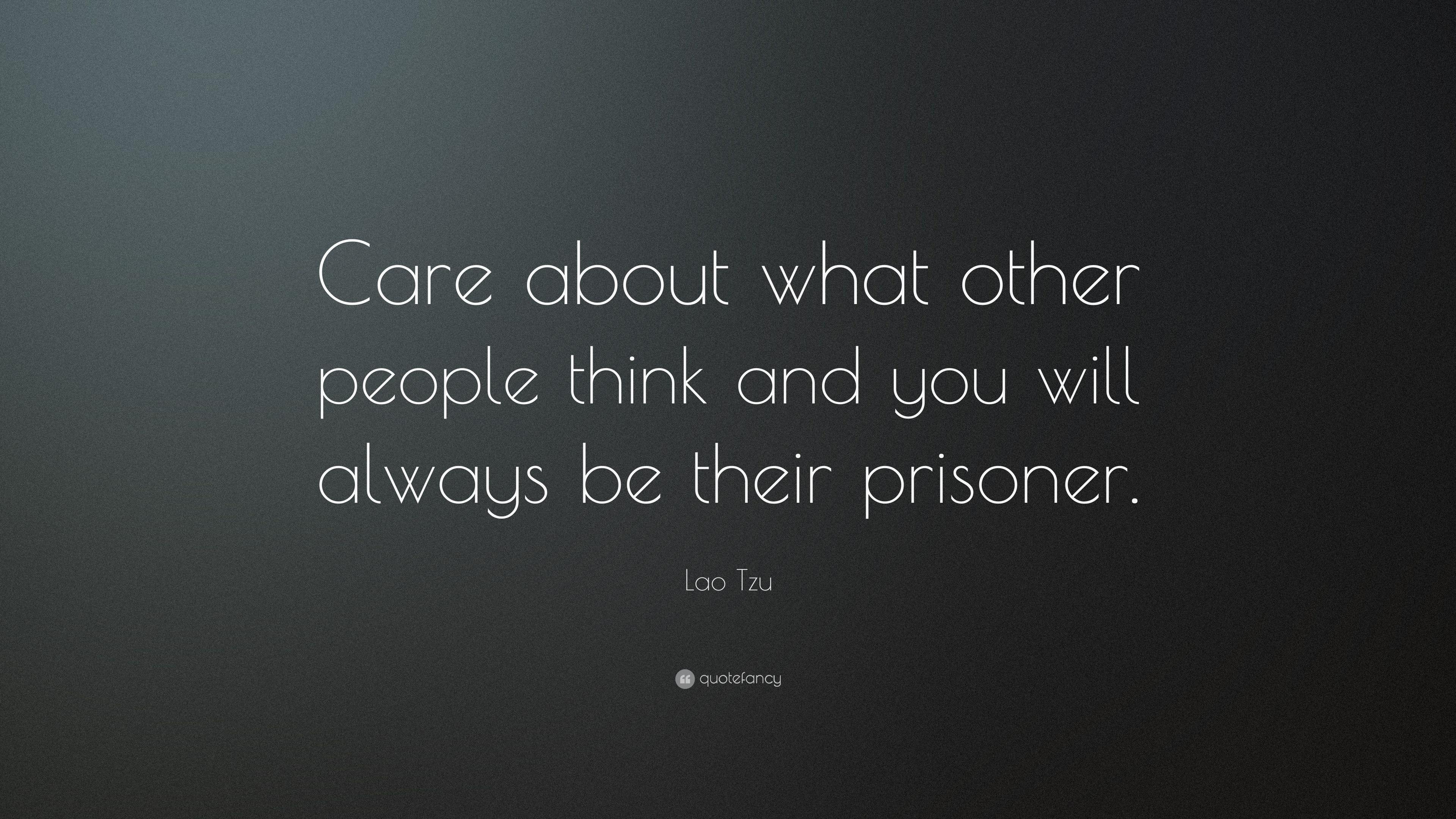 Lao Tzu Quote: “Care about what other people think and you will