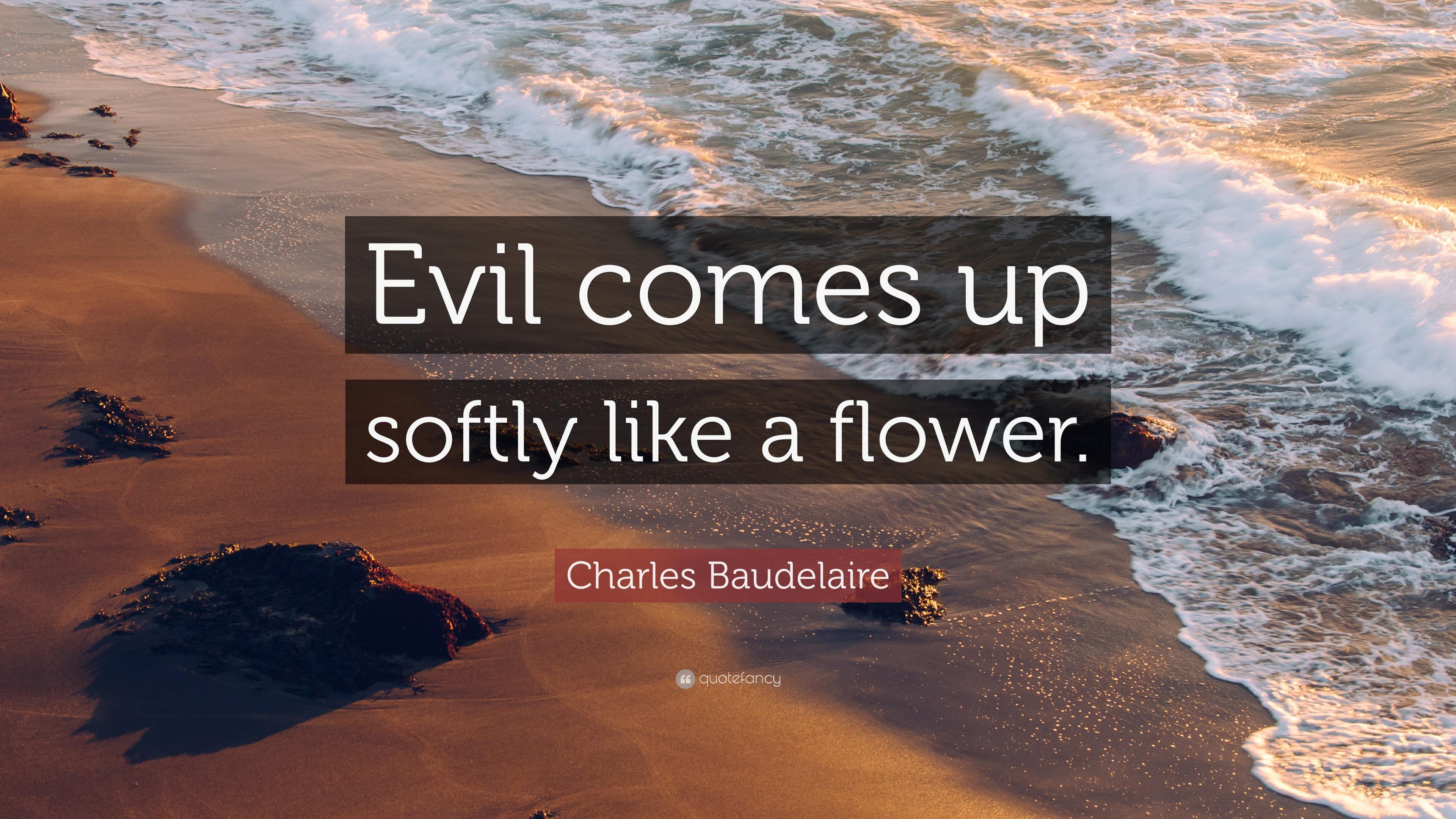 Charles Baudelaire Quote: “Evil comes up softly like a flower.” 9