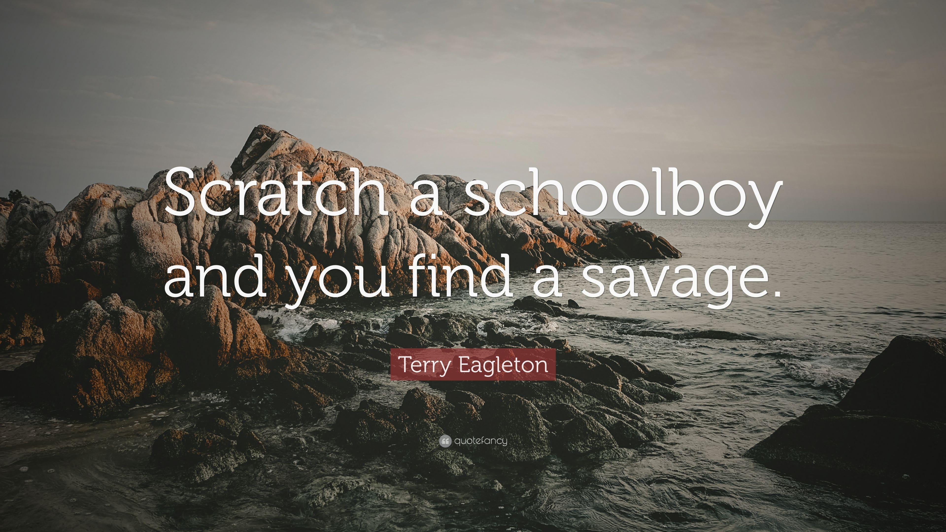 Terry Eagleton Quote: “Scratch a schoolboy and you find a savage