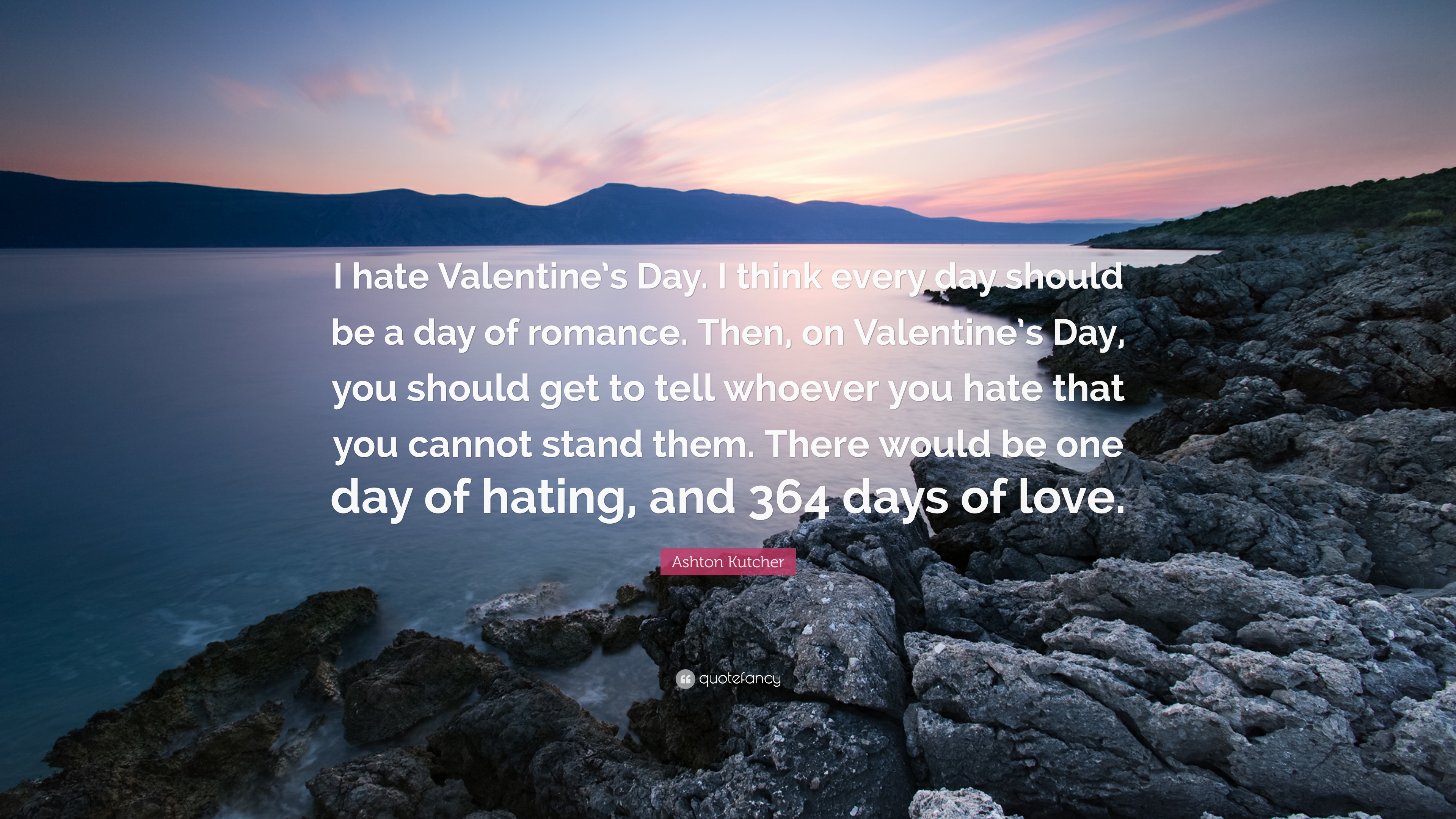 Ashton Kutcher Quote: “I hate Valentine's Day. I think every day