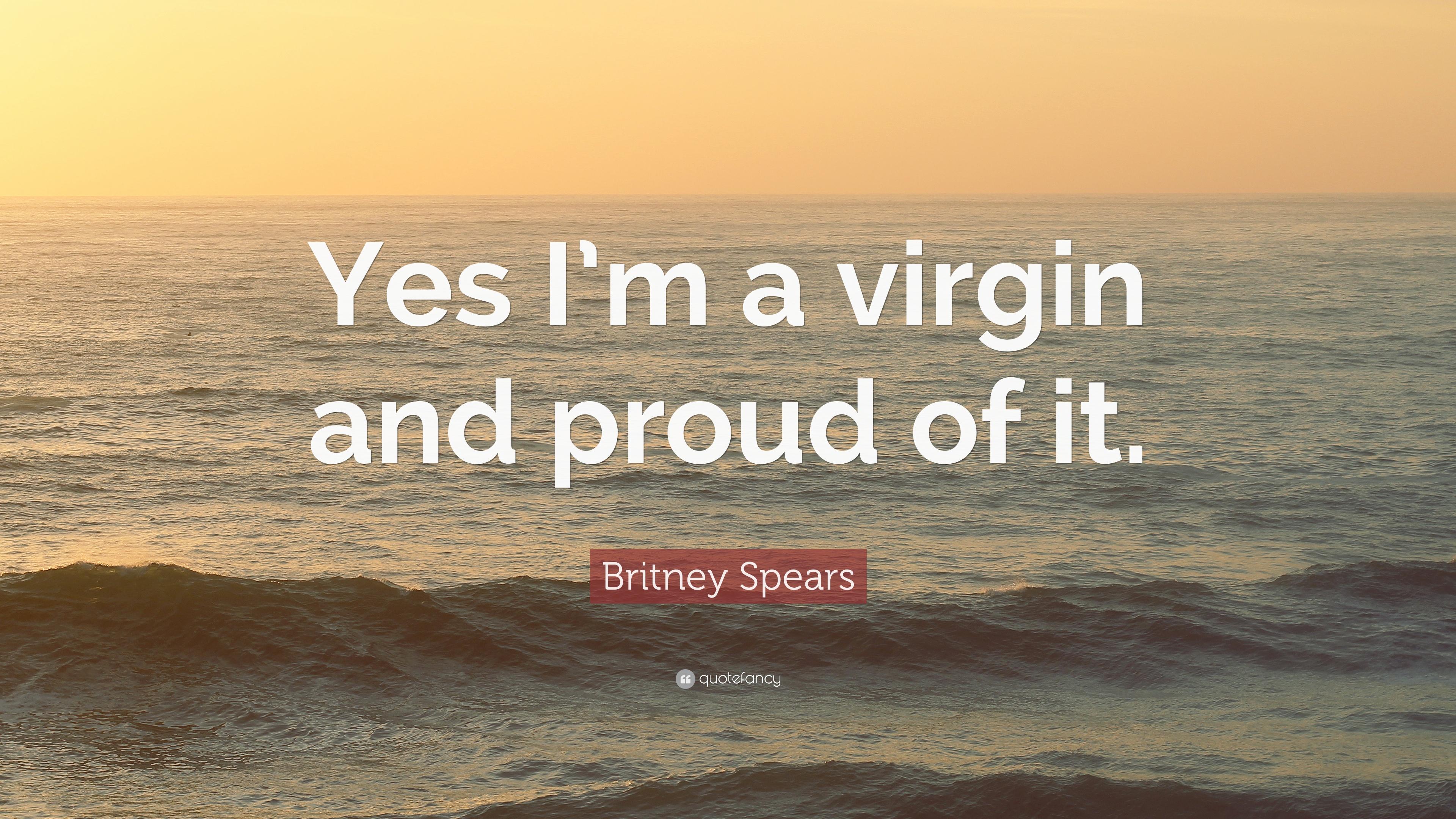 Britney Spears Quote: “Yes I'm a virgin and proud of it.” 10