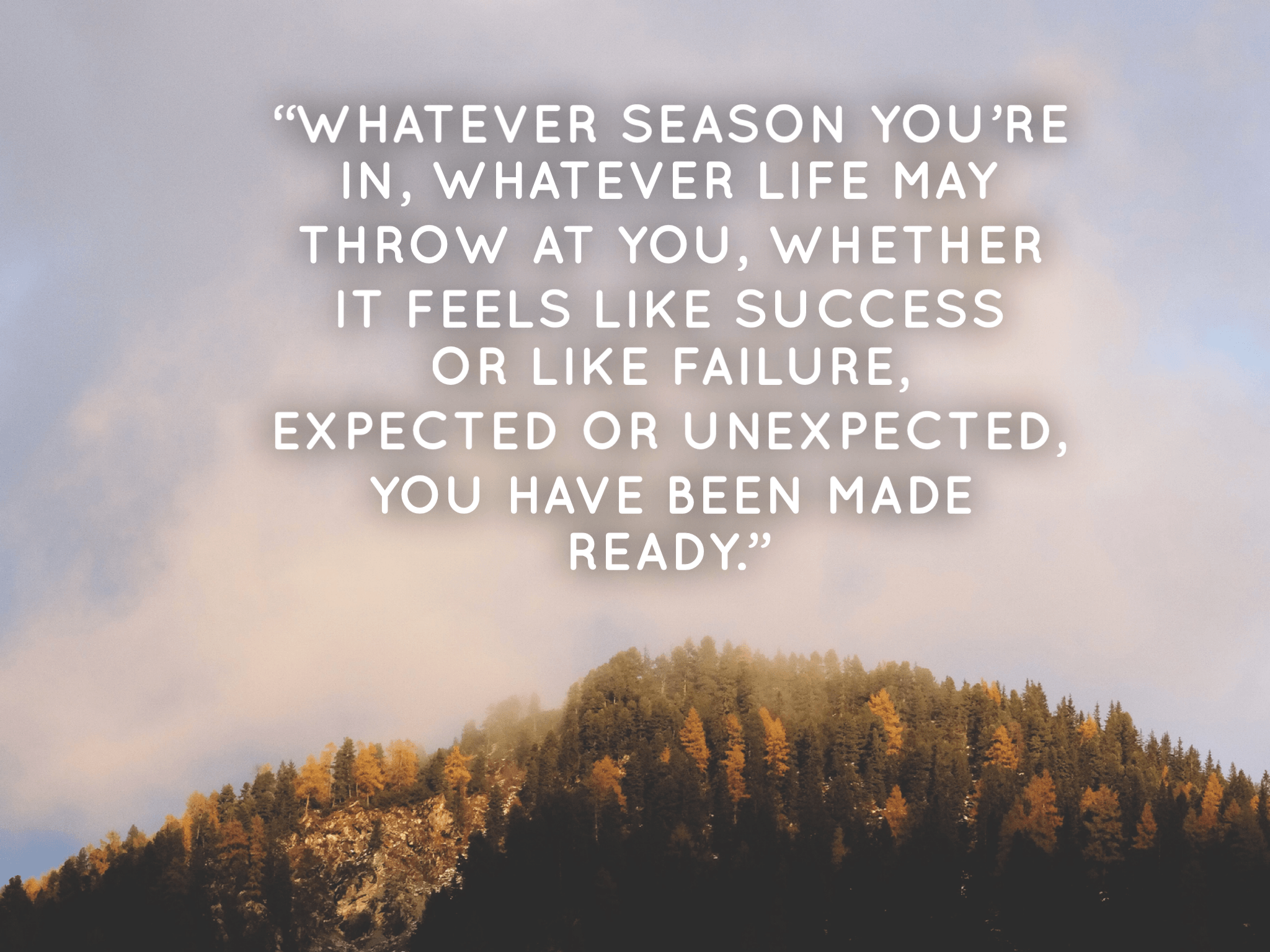 Fall and Winter is a time for reflection, Spring and Summer is a