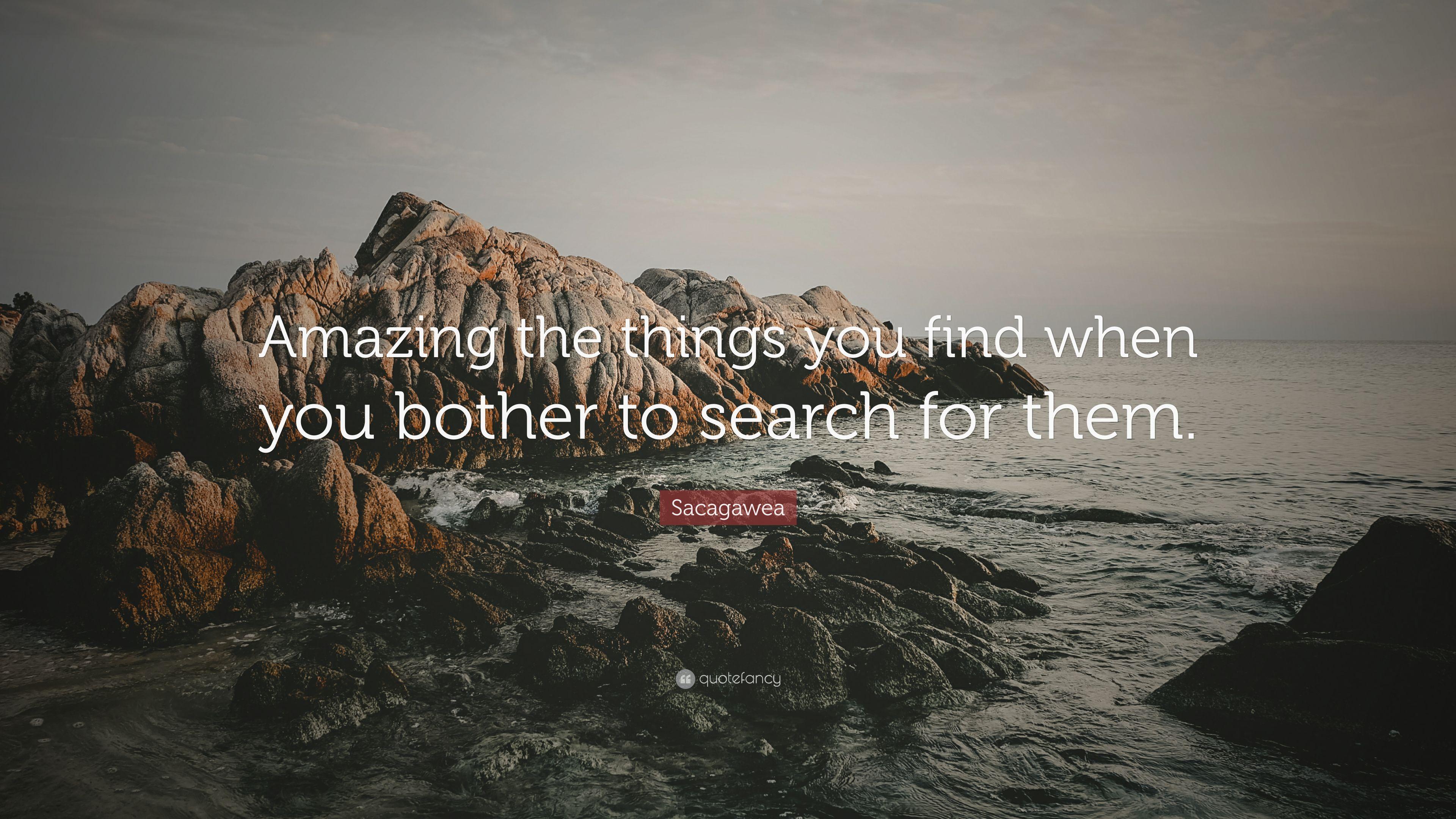 Sacagawea Quote: “Amazing the things you find when you bother to