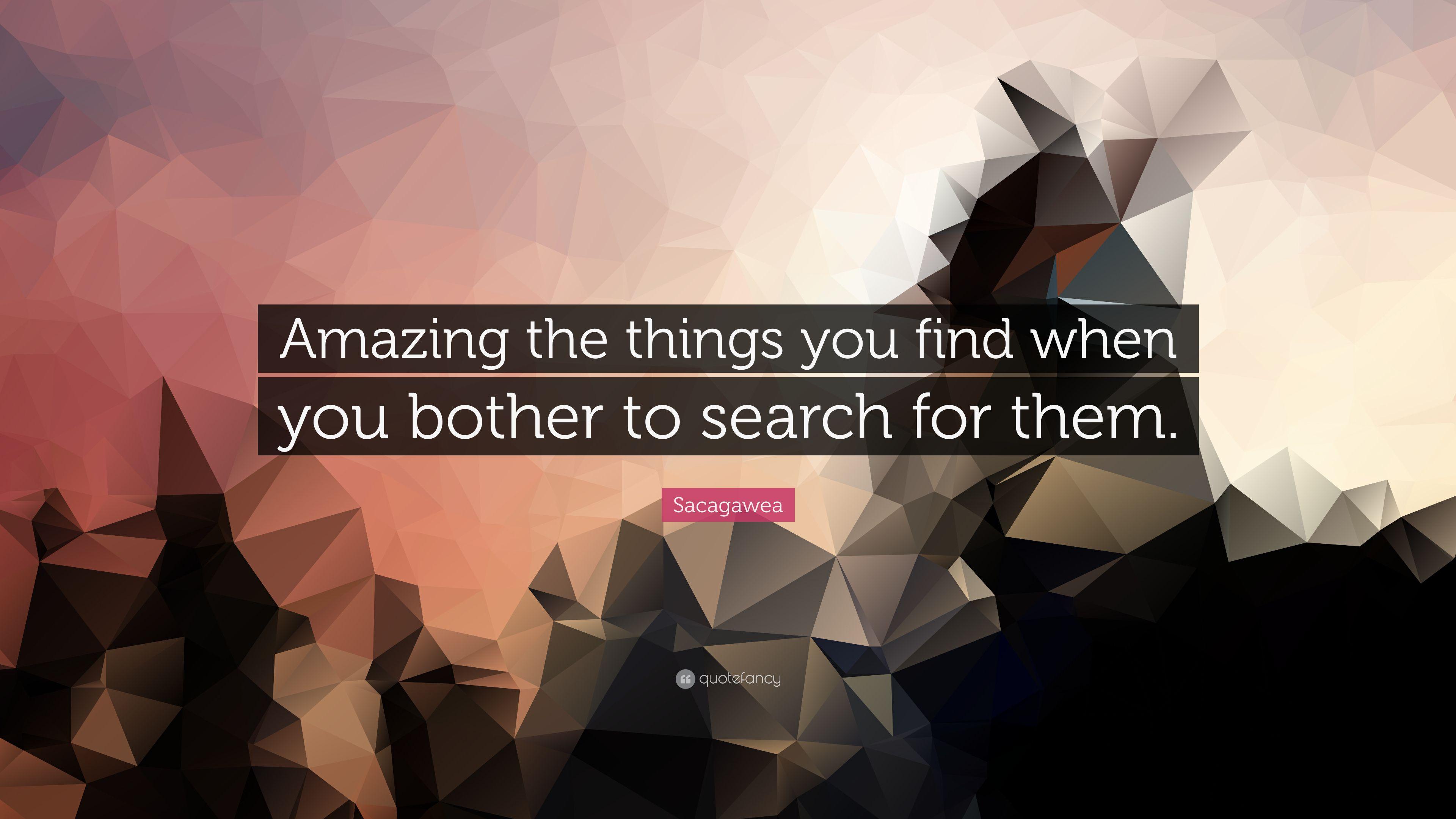 Sacagawea Quote: “Amazing the things you find when you bother to