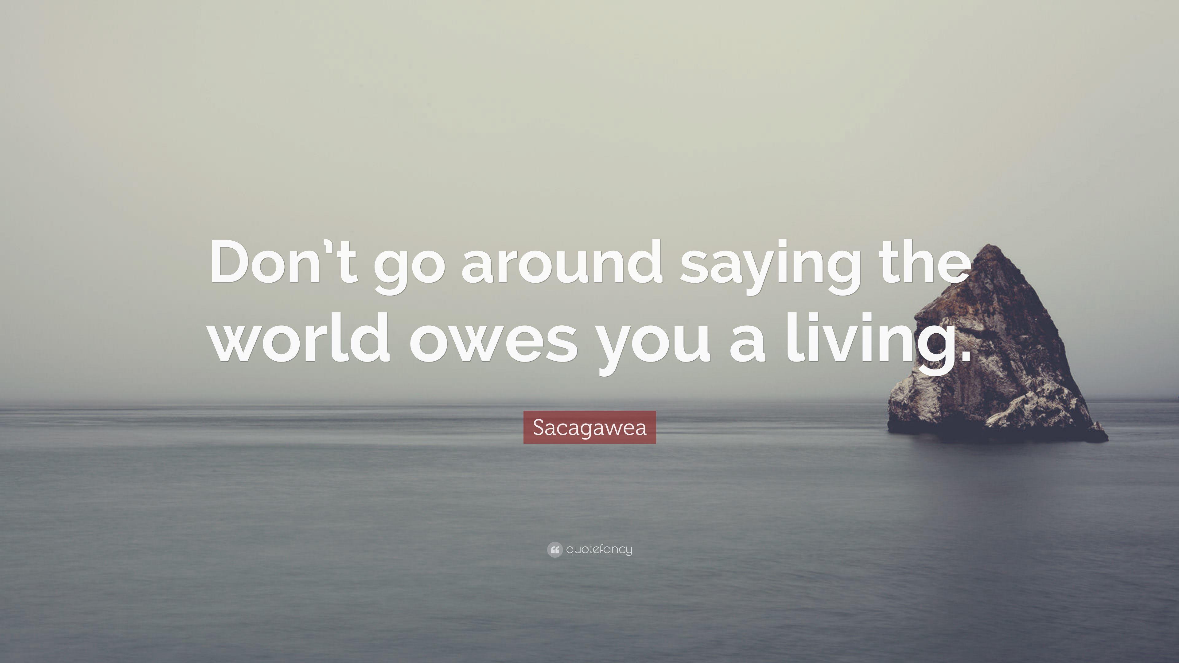 Sacagawea Quote: “Don't go around saying the world owes you a