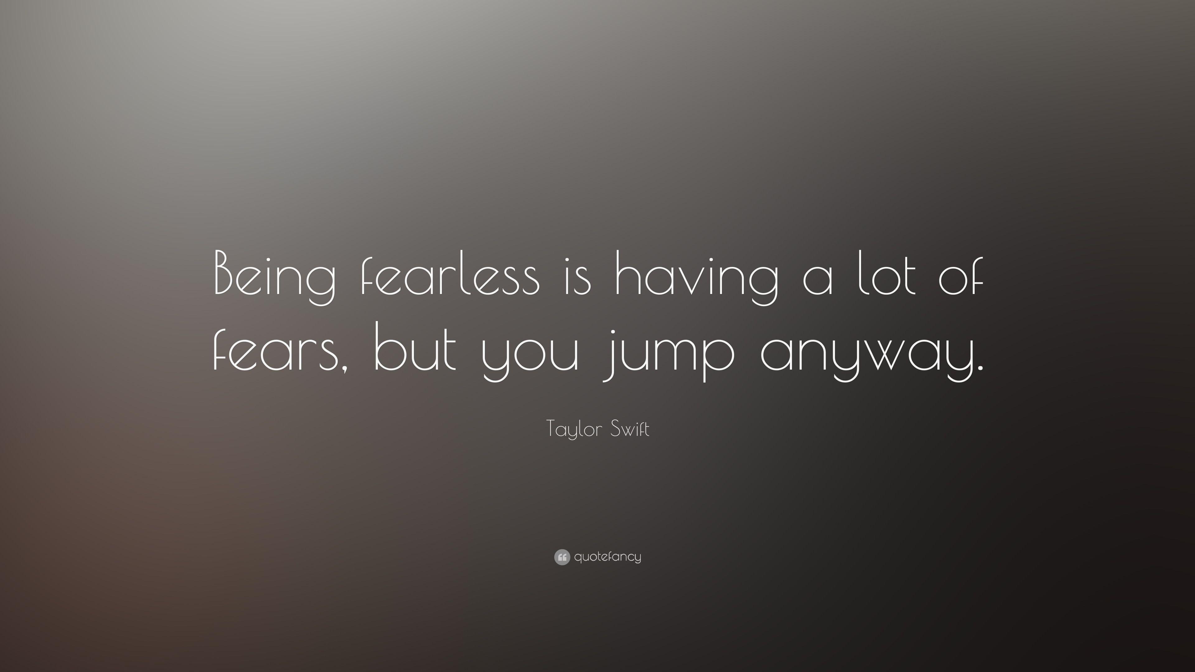 Taylor Swift Quote: “Being fearless is having a lot of fears, but