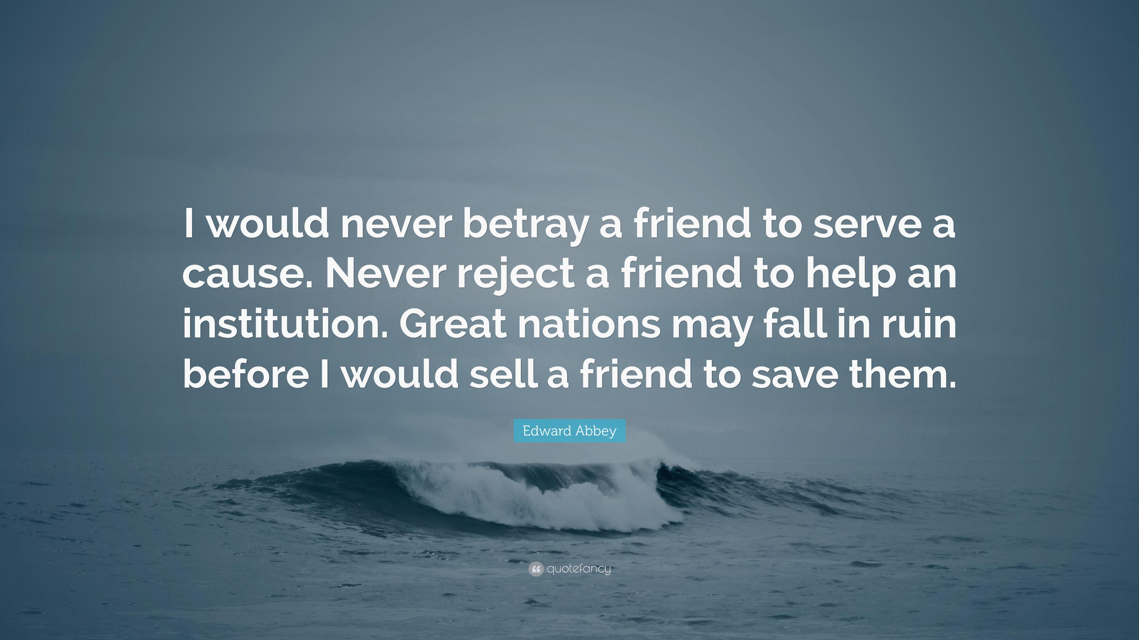 Edward Abbey Quote: “I would never betray a friend to serve a