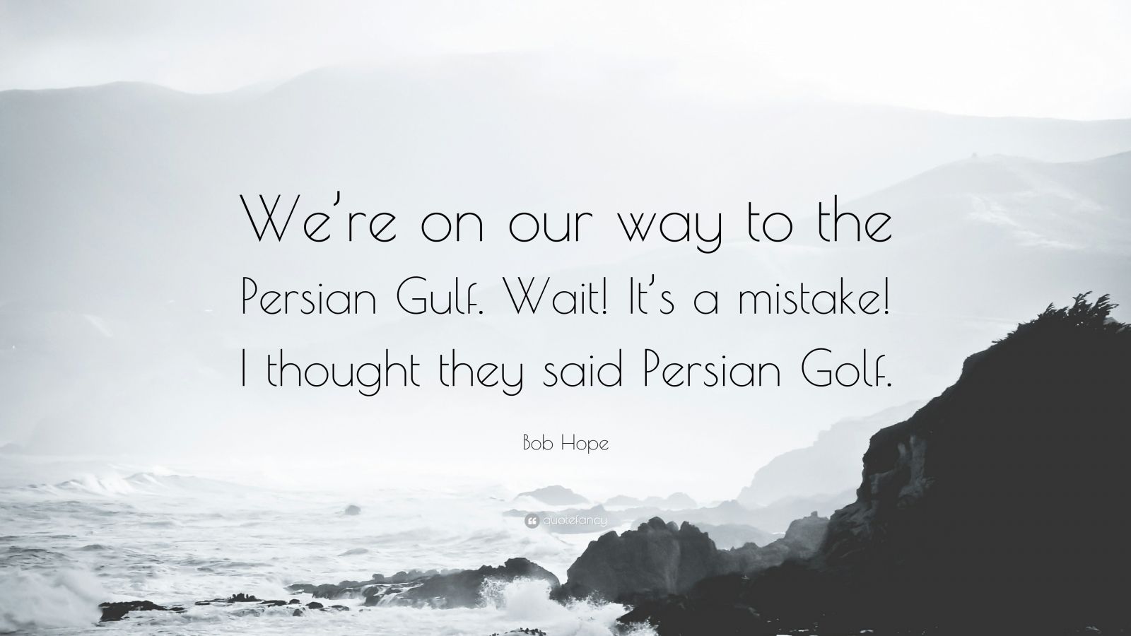 Bob Hope Quote: “We're on our way to the Persian Gulf. Wait! It's