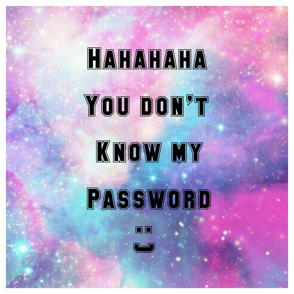 Hahahaha you don't know my password!