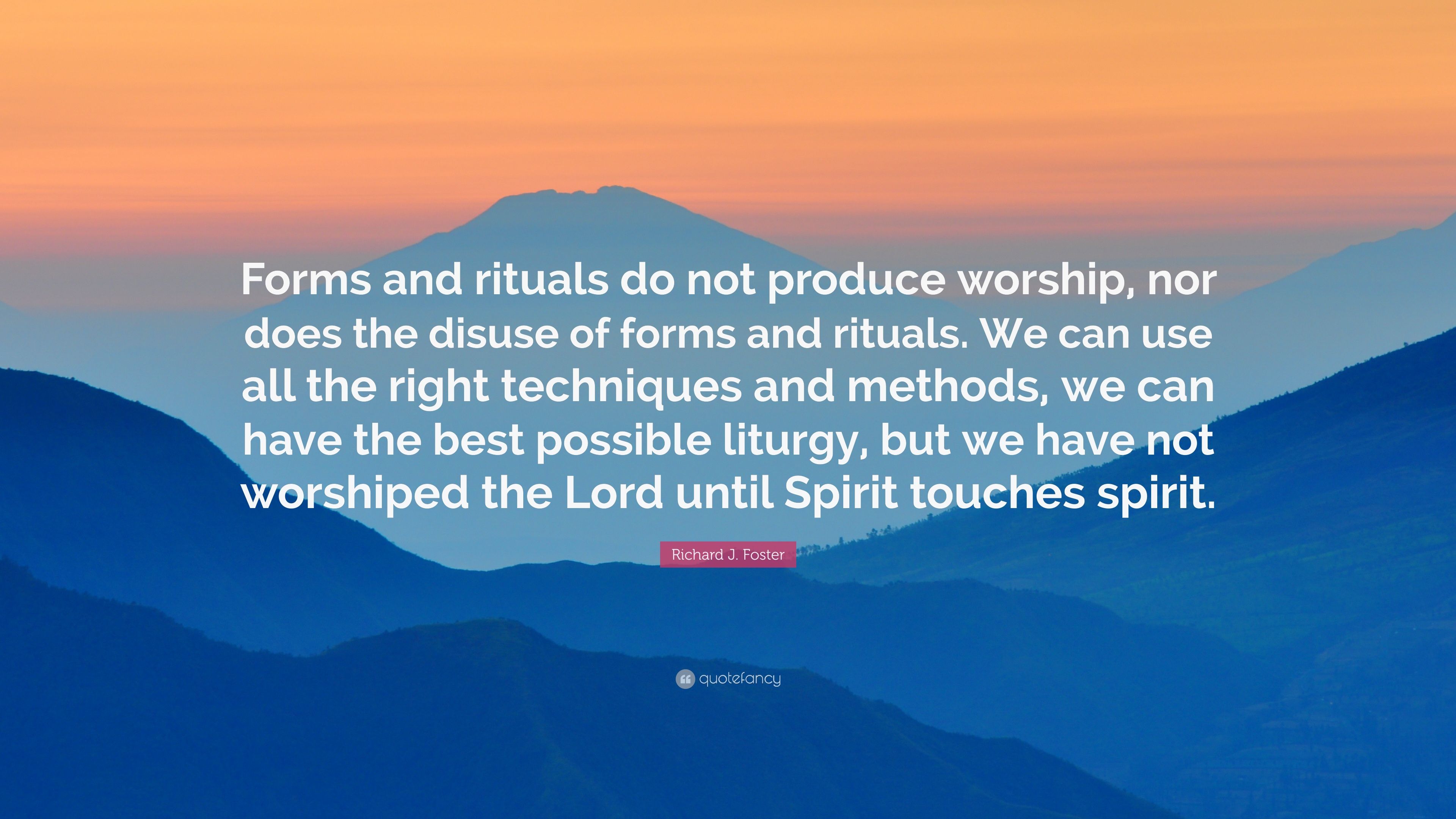 Richard J. Foster Quote: “Forms and rituals do not produce worship