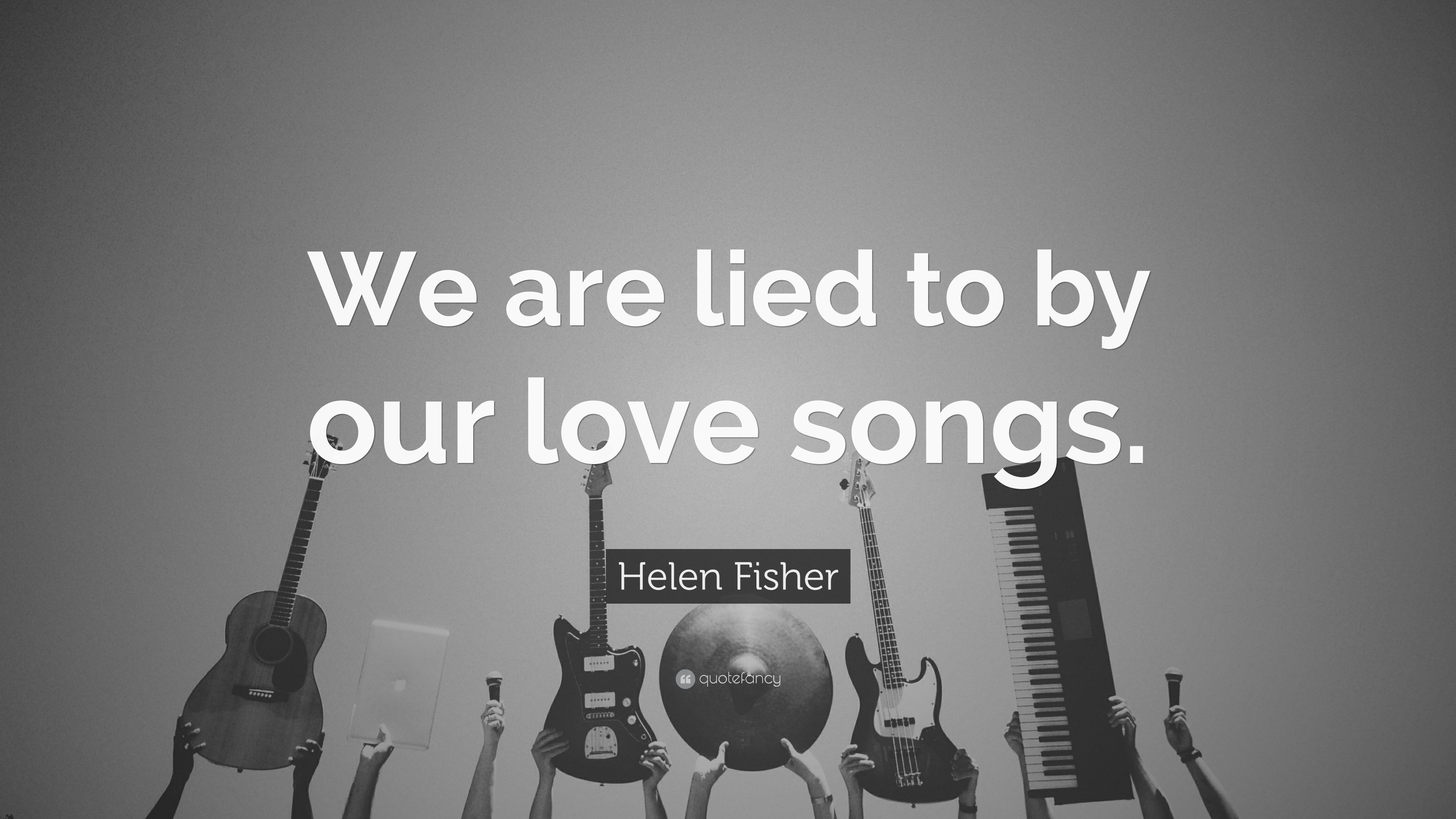 Helen Fisher Quote: “We are lied to by our love songs.” 7