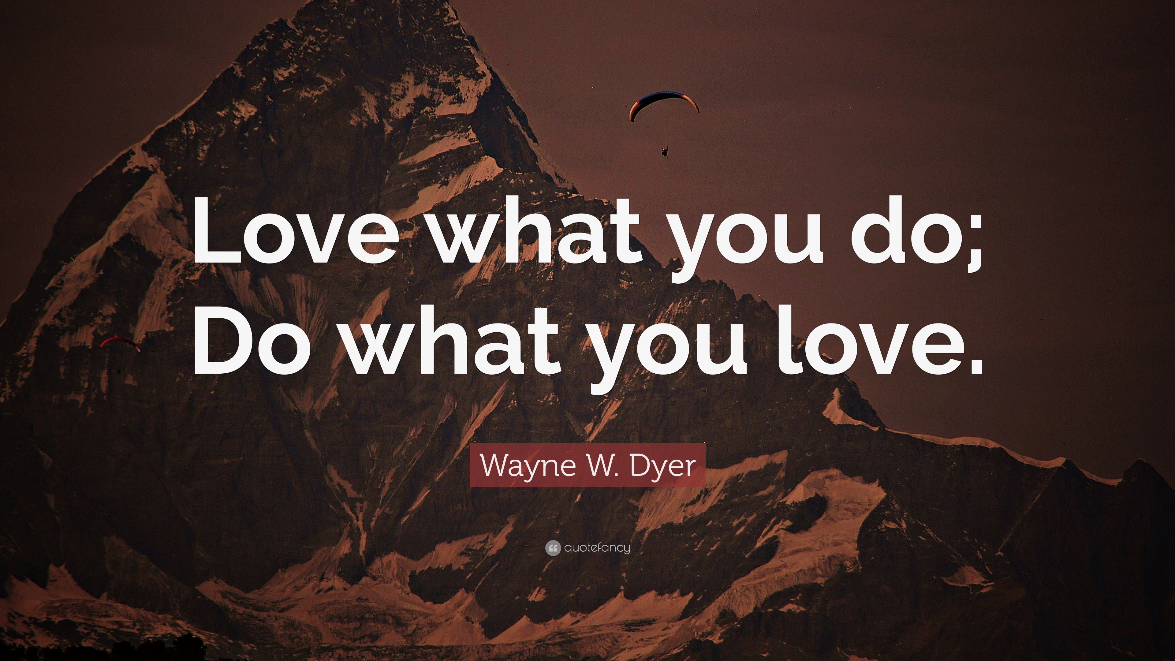 Wayne W. Dyer Quote: “Love what you do; Do what you love.”