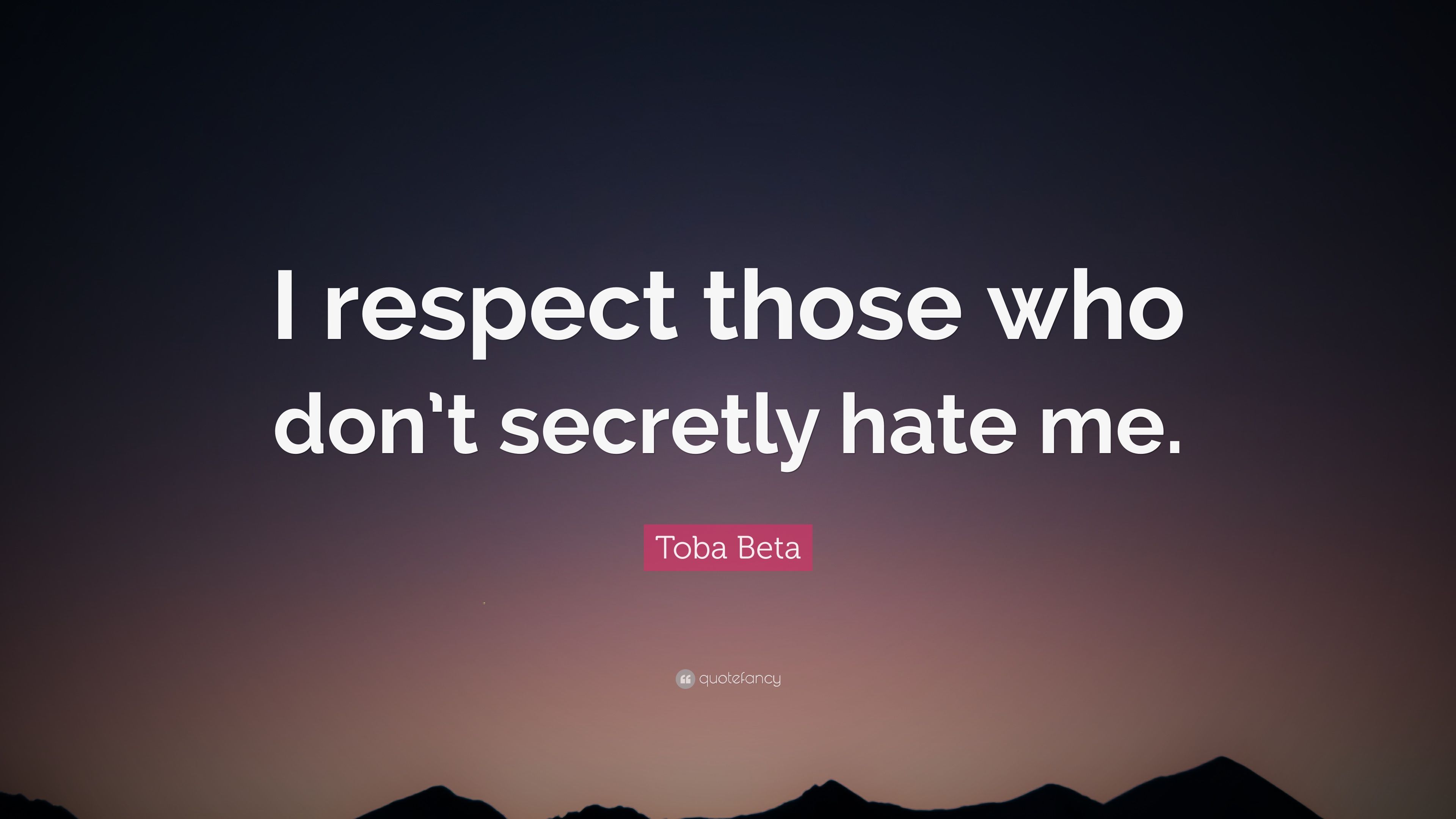 Toba Beta Quote: “I respect those who don't secretly hate me.” 10