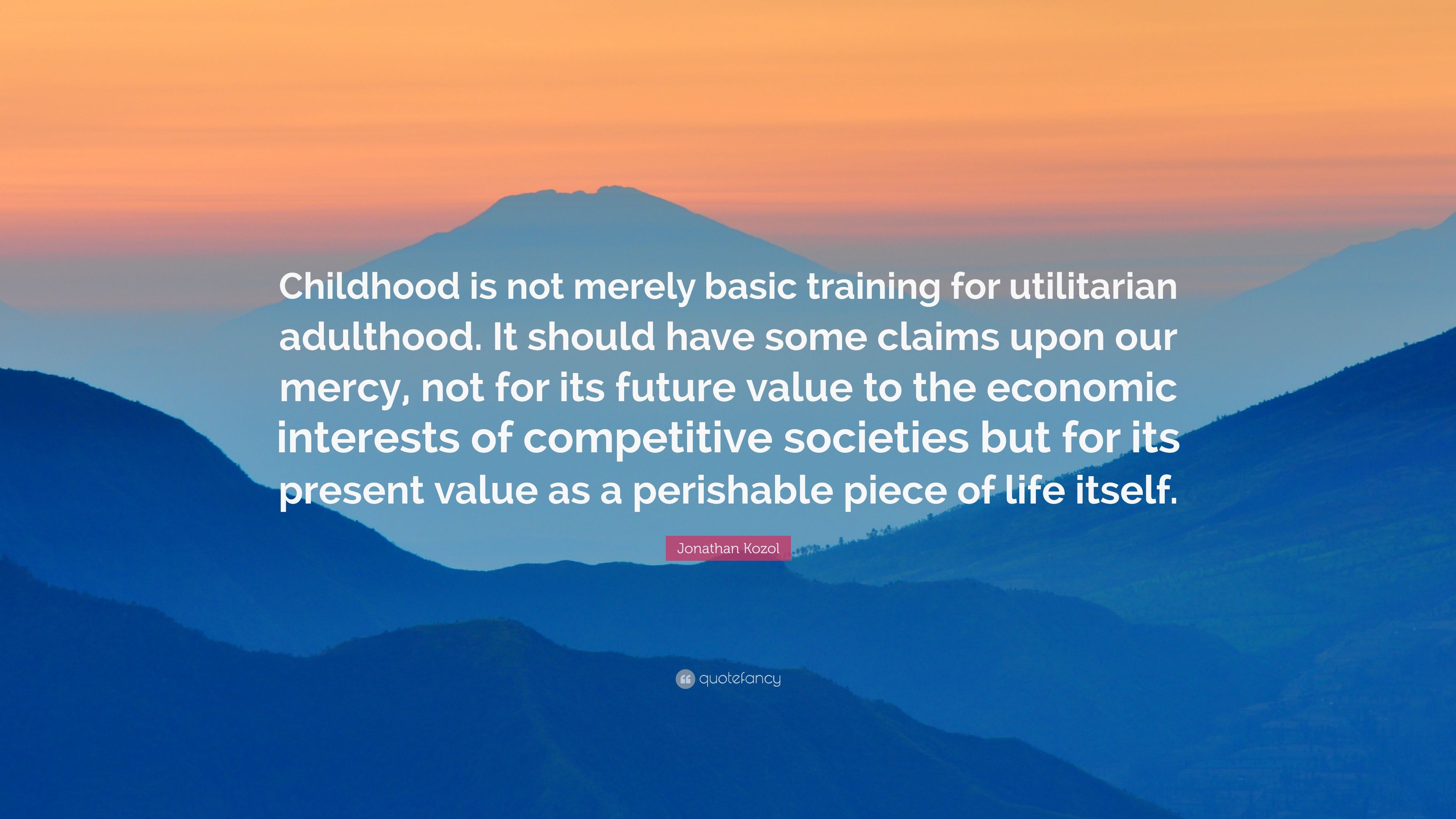 Jonathan Kozol Quote: “Childhood is not merely basic training