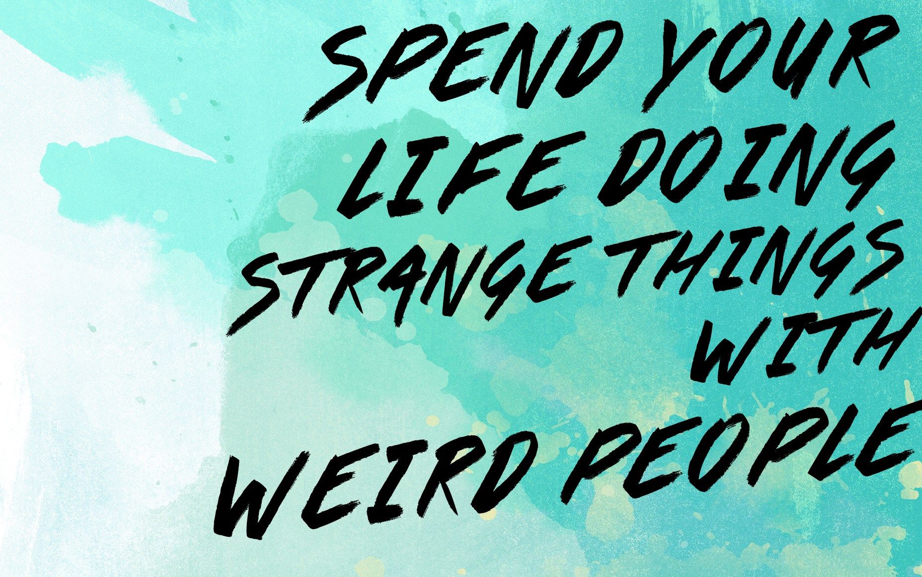 SPEND YOUR LIFE DOING STRANGE THINGS WITH WEIRD PEOPLE