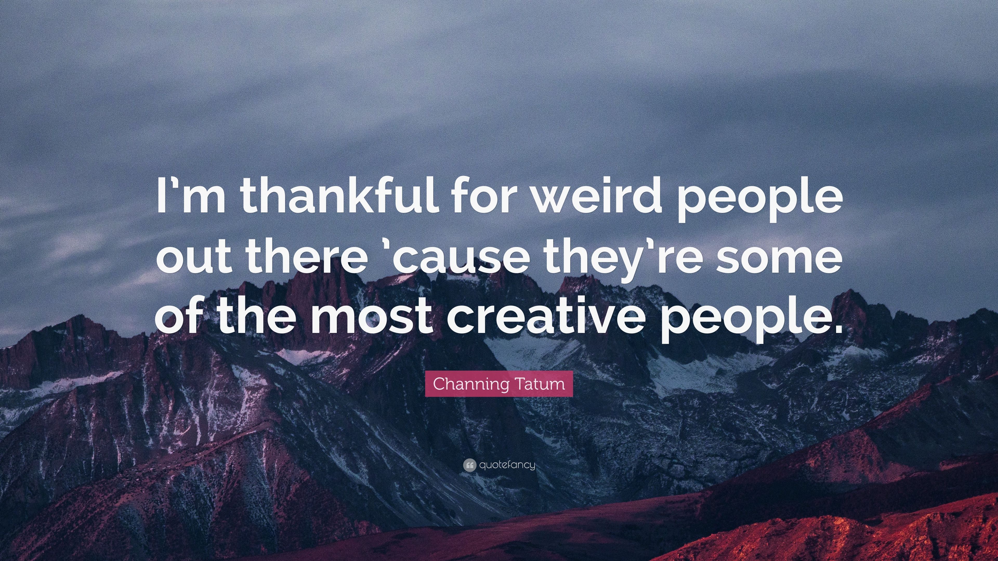Channing Tatum Quote: “I'm thankful for weird people out there