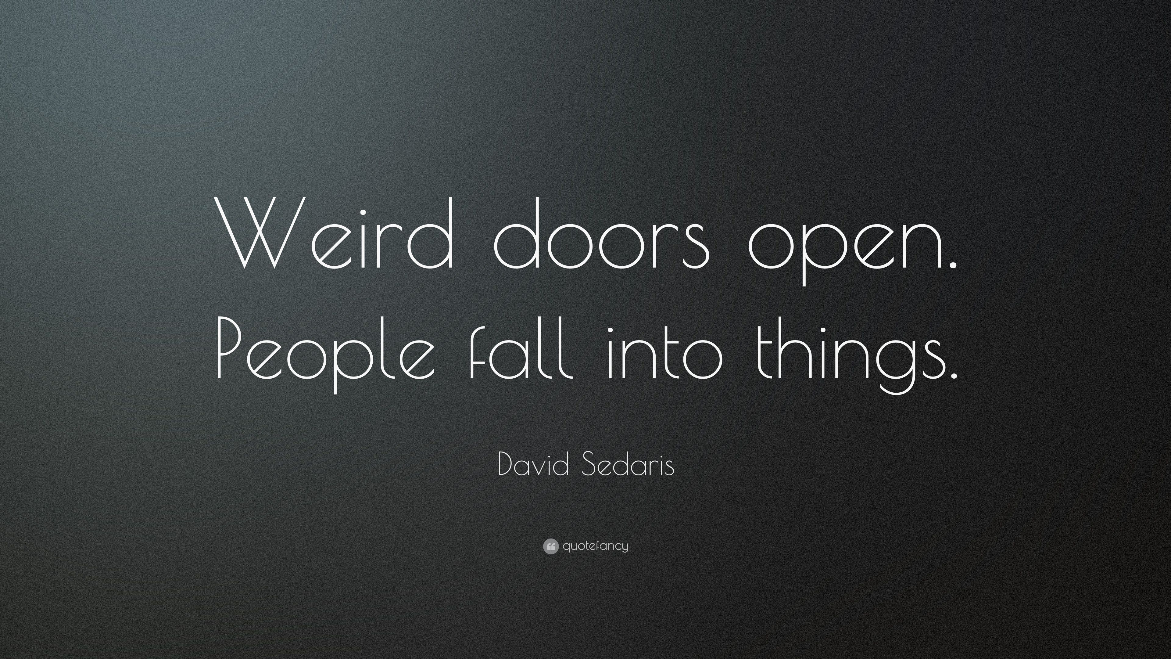 David Sedaris Quote: “Weird doors open. People fall into things