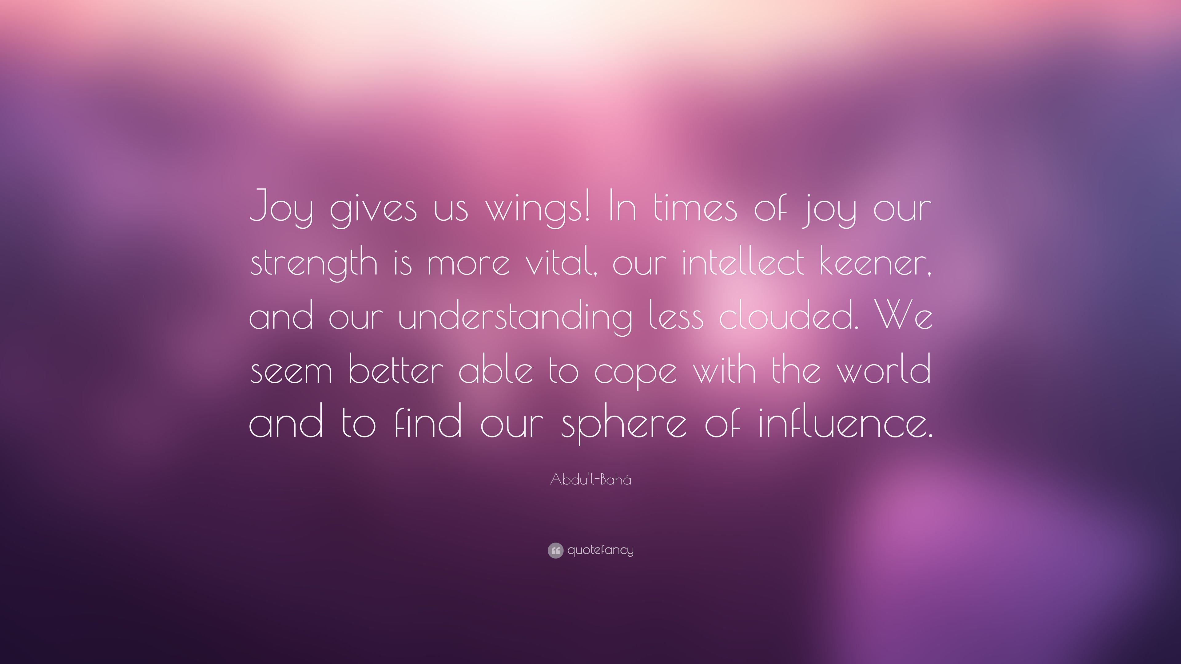 Abdu'l Bahá Quote: “Joy Gives Us Wings! In Times Of Joy Our
