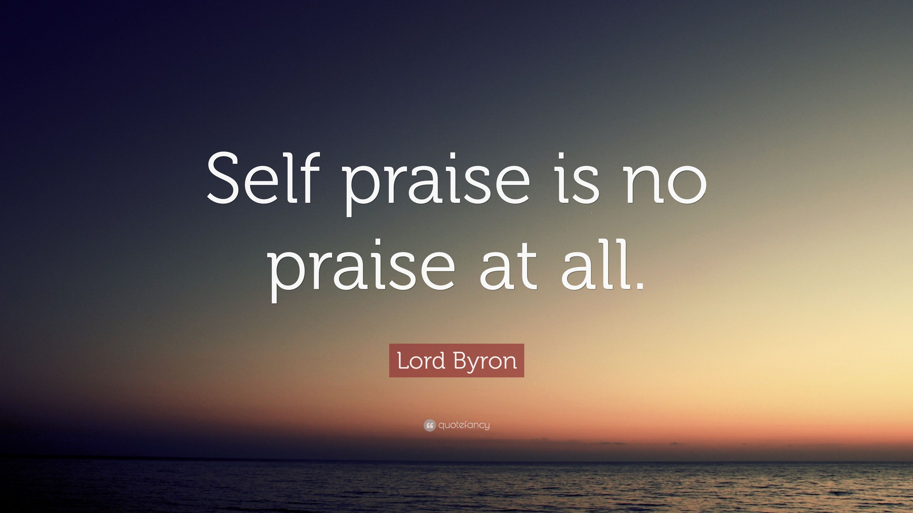 Lord Byron Quote: “Self praise is no praise at all.” 10