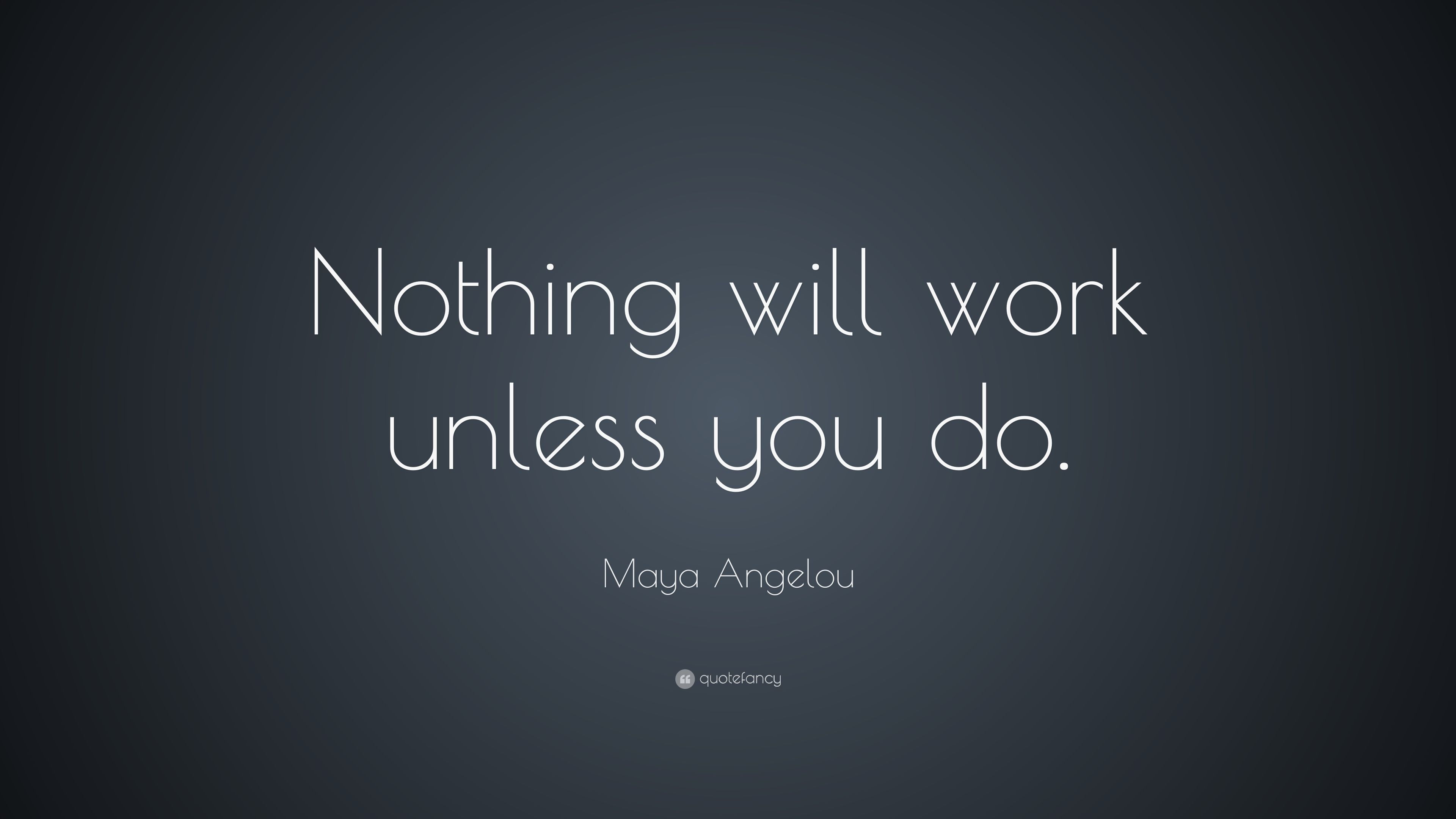 Maya Angelou Quote: “Nothing will work .quotefancy.com
