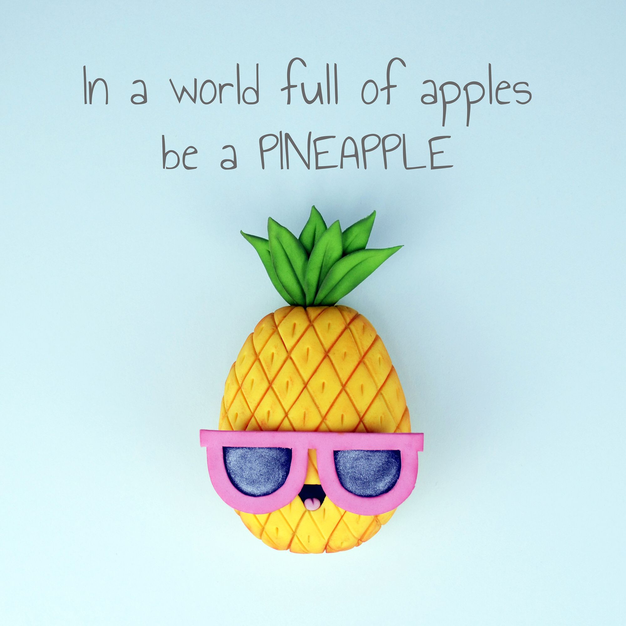 In a world full of apples be a PINEAPPLE ;). Pineapple quotes