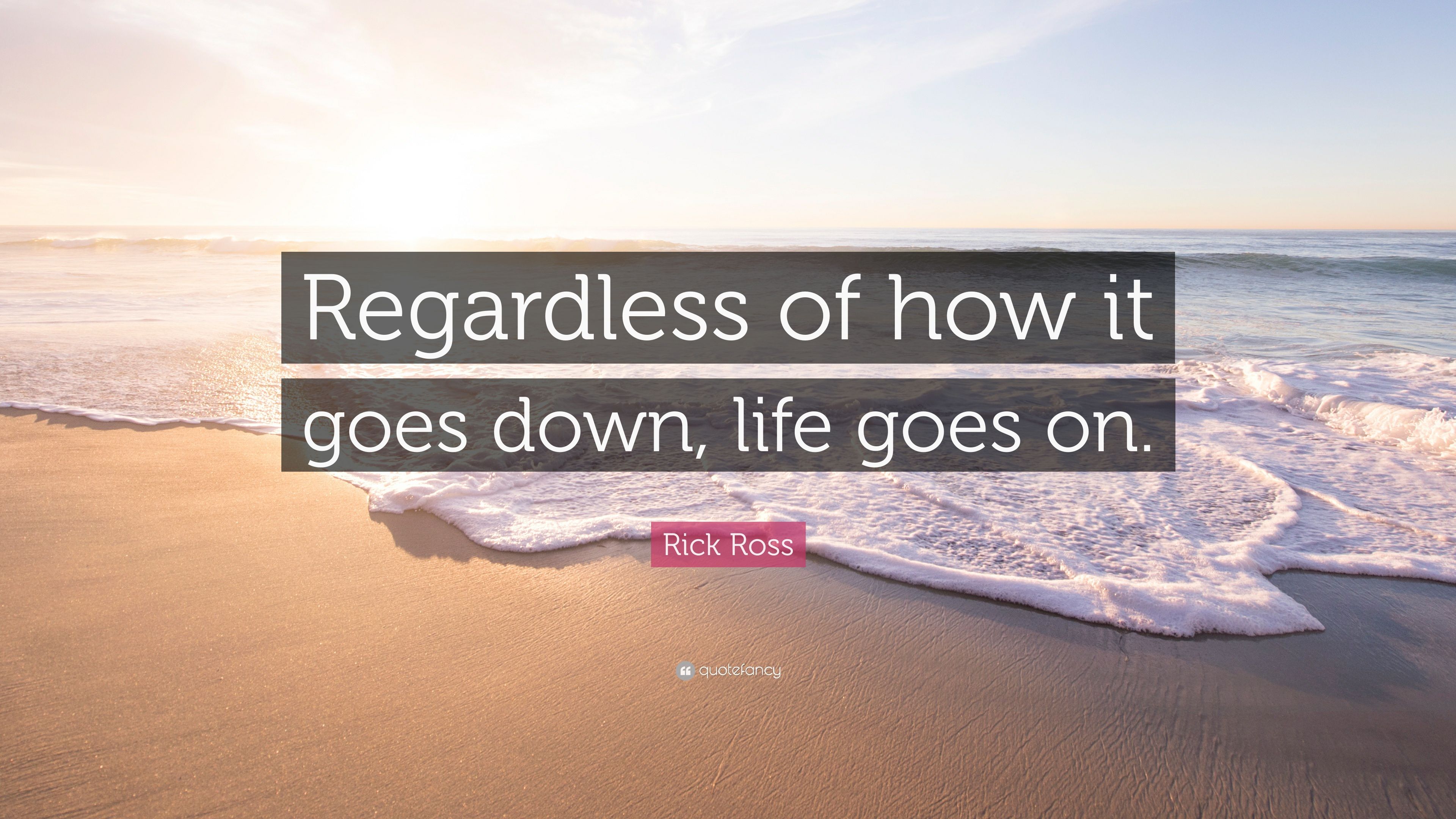 Rick Ross Quote: "Regardless of how it goes down, life goes on.