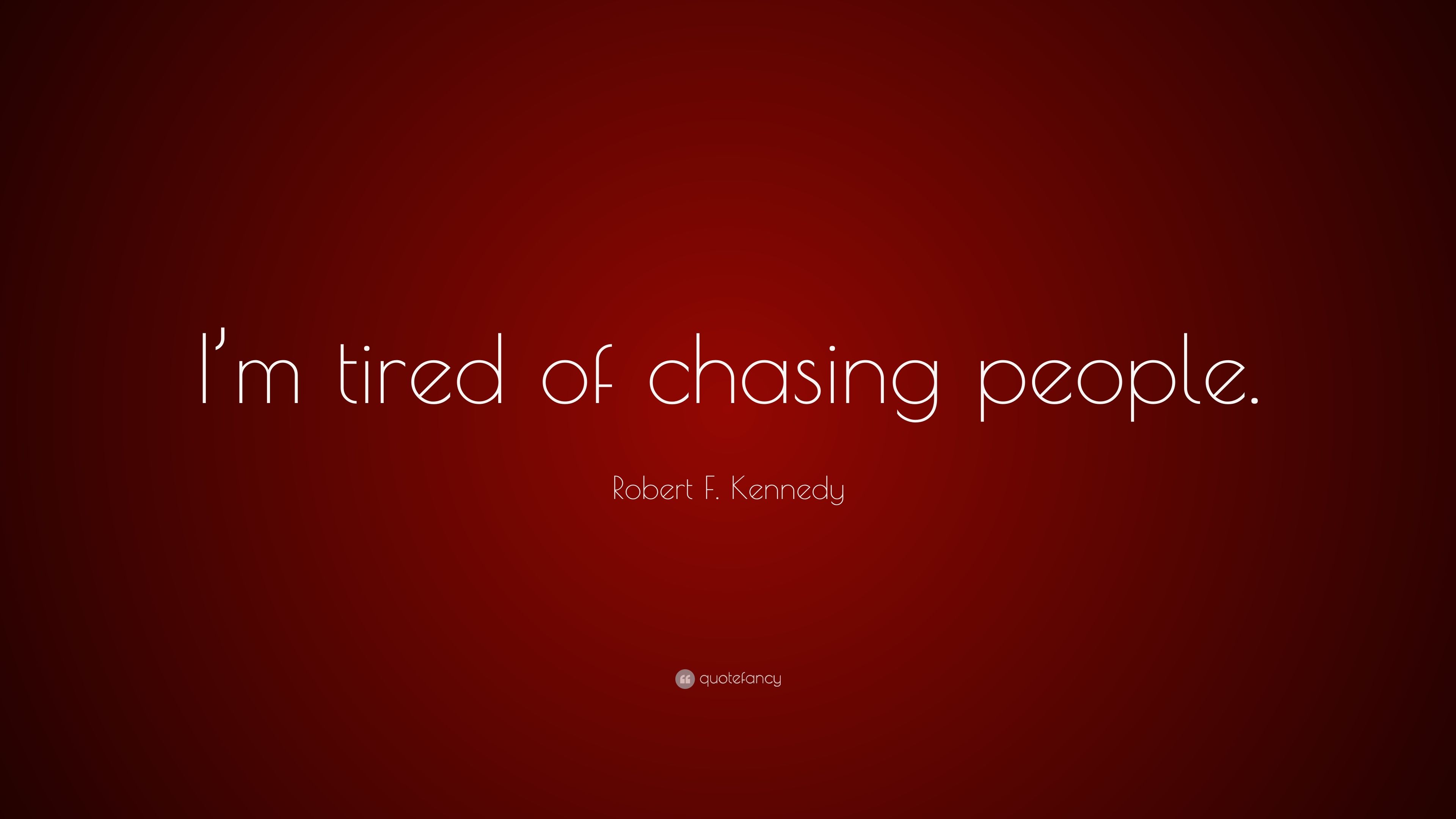 Robert F. Kennedy Quote: “I'm tired of chasing people.” 9