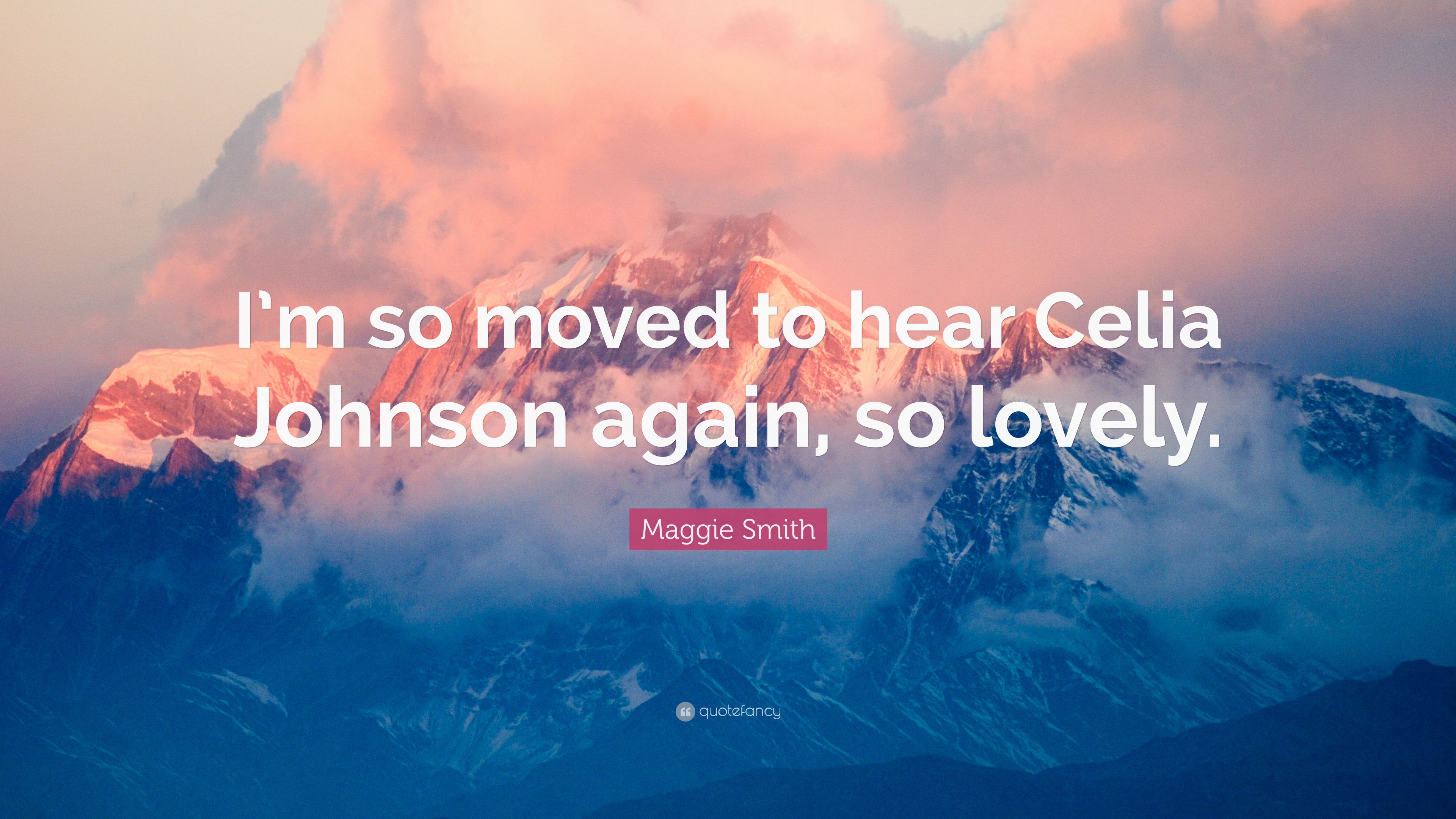 Maggie Smith Quote: “I'm so moved to hear Celia Johnson again, so