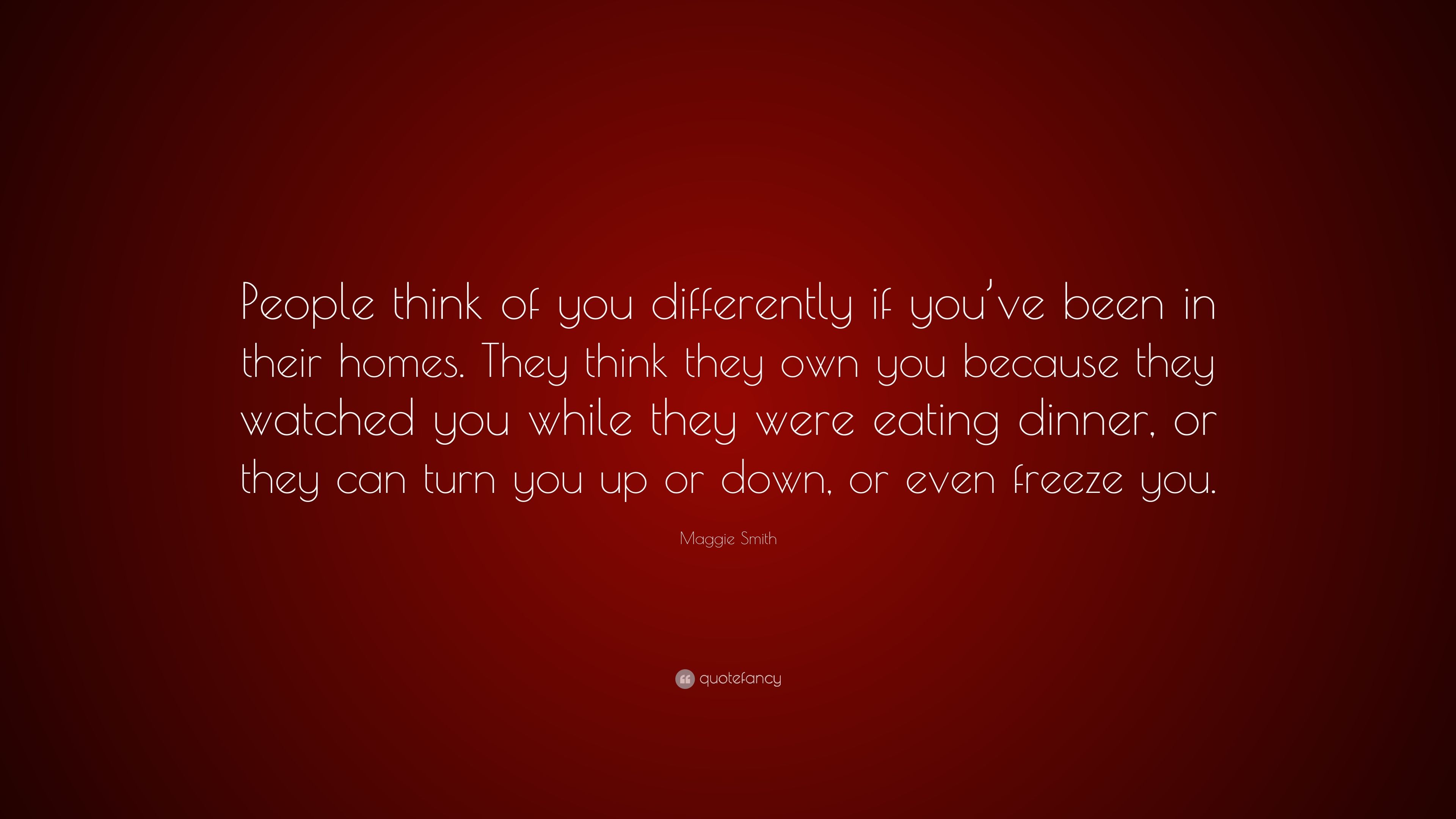 Maggie Smith Quote: “People think of you differently if you've