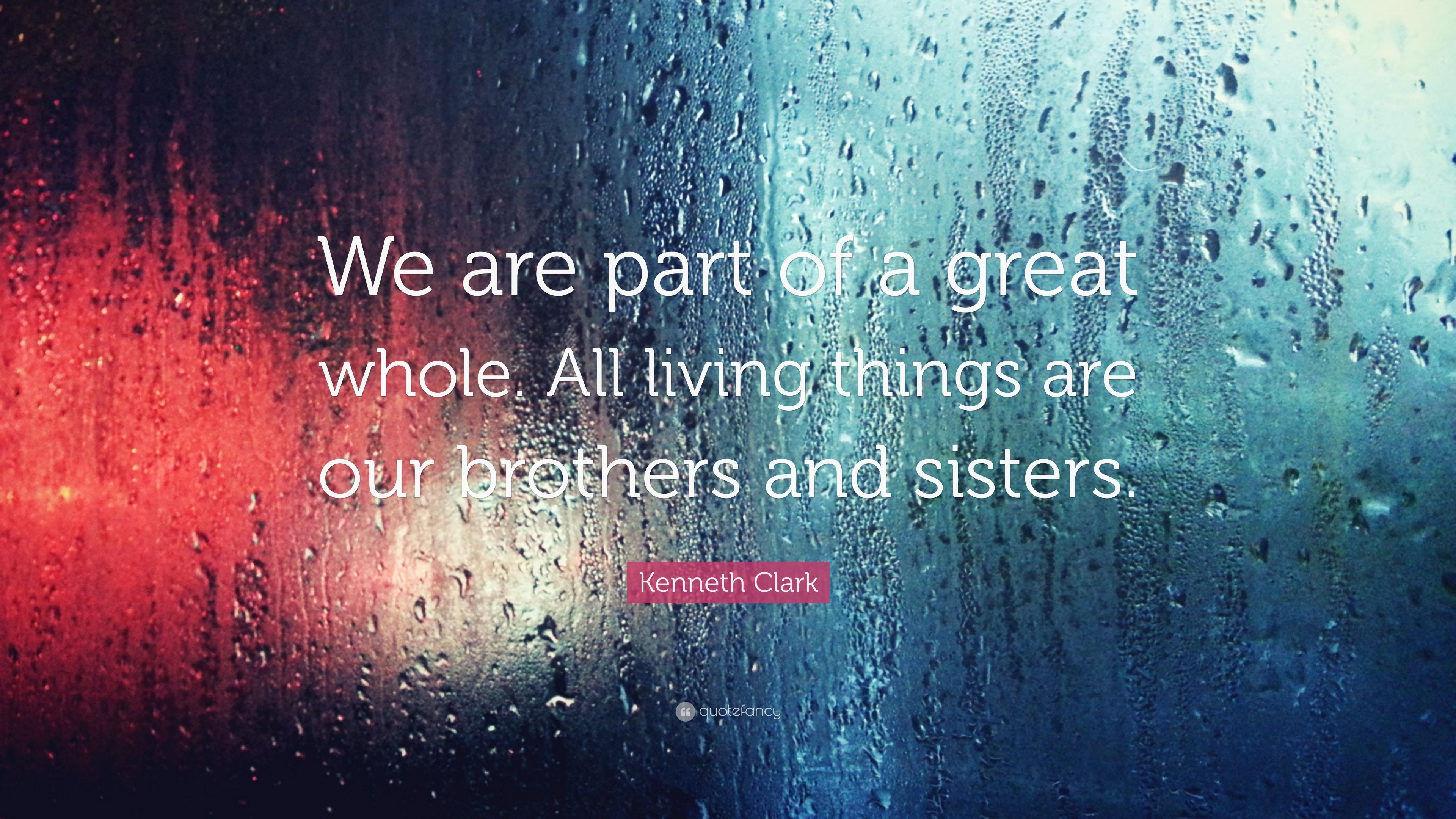 Kenneth Clark Quote: “We are part of a great whole. All living