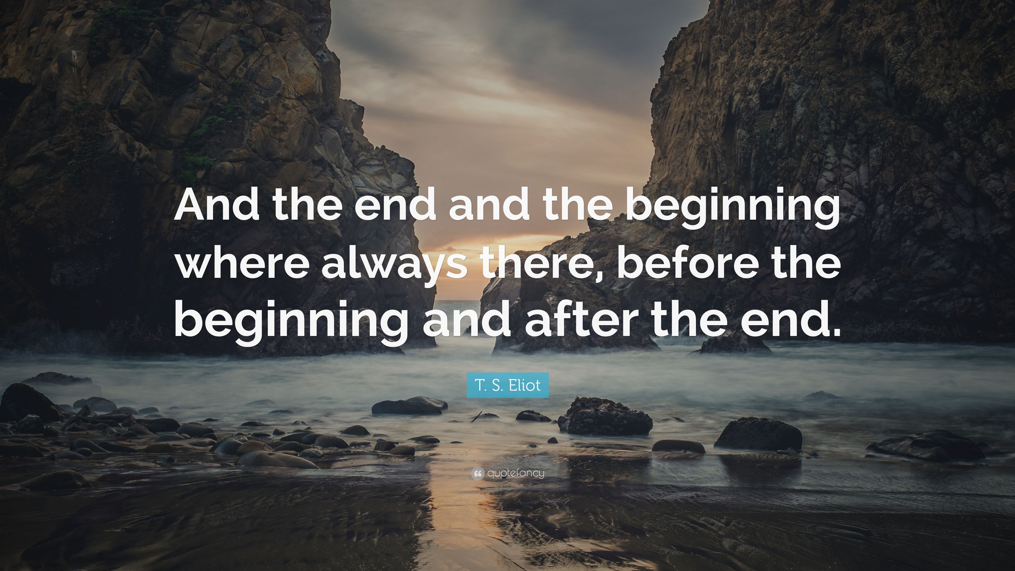 T. S. Eliot Quote: "And the end and the beginning where always.