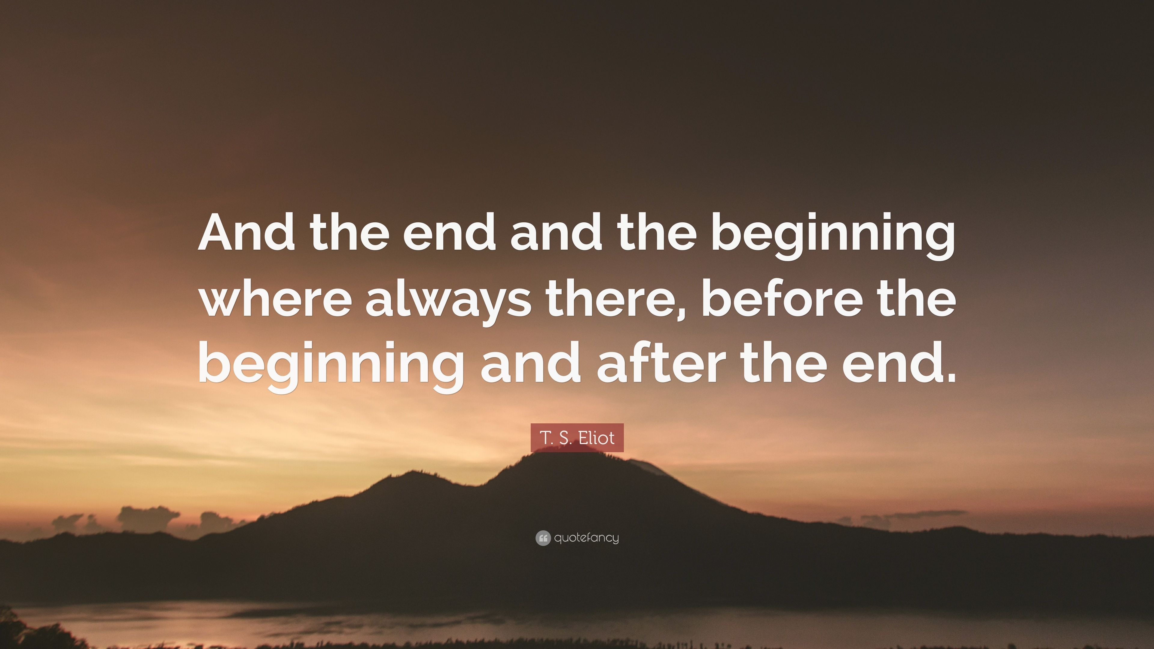 T. S. Eliot Quote: “And the end and the beginning where always