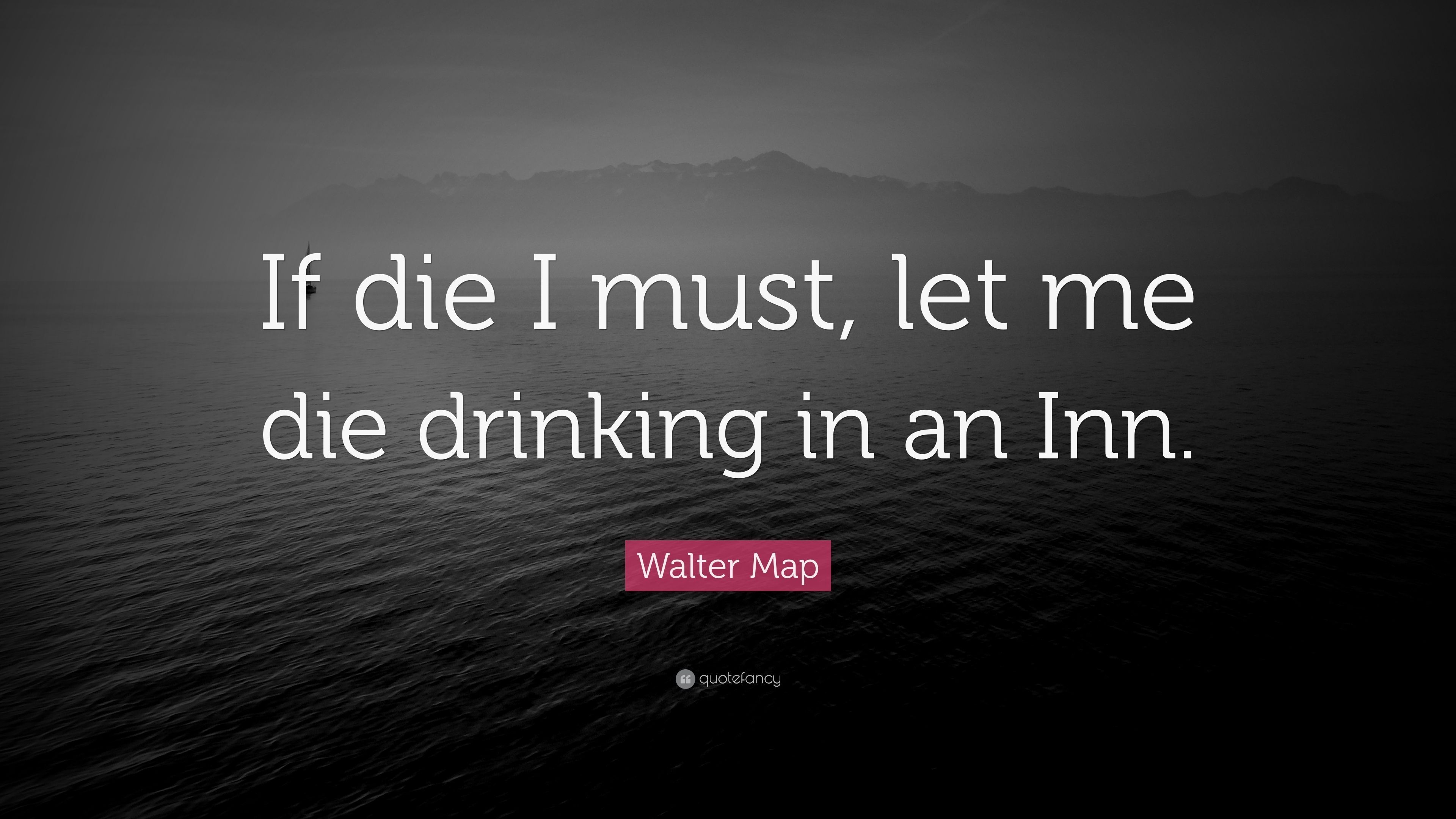 Walter Map Quote: “If die I must, let me die drinking in an Inn