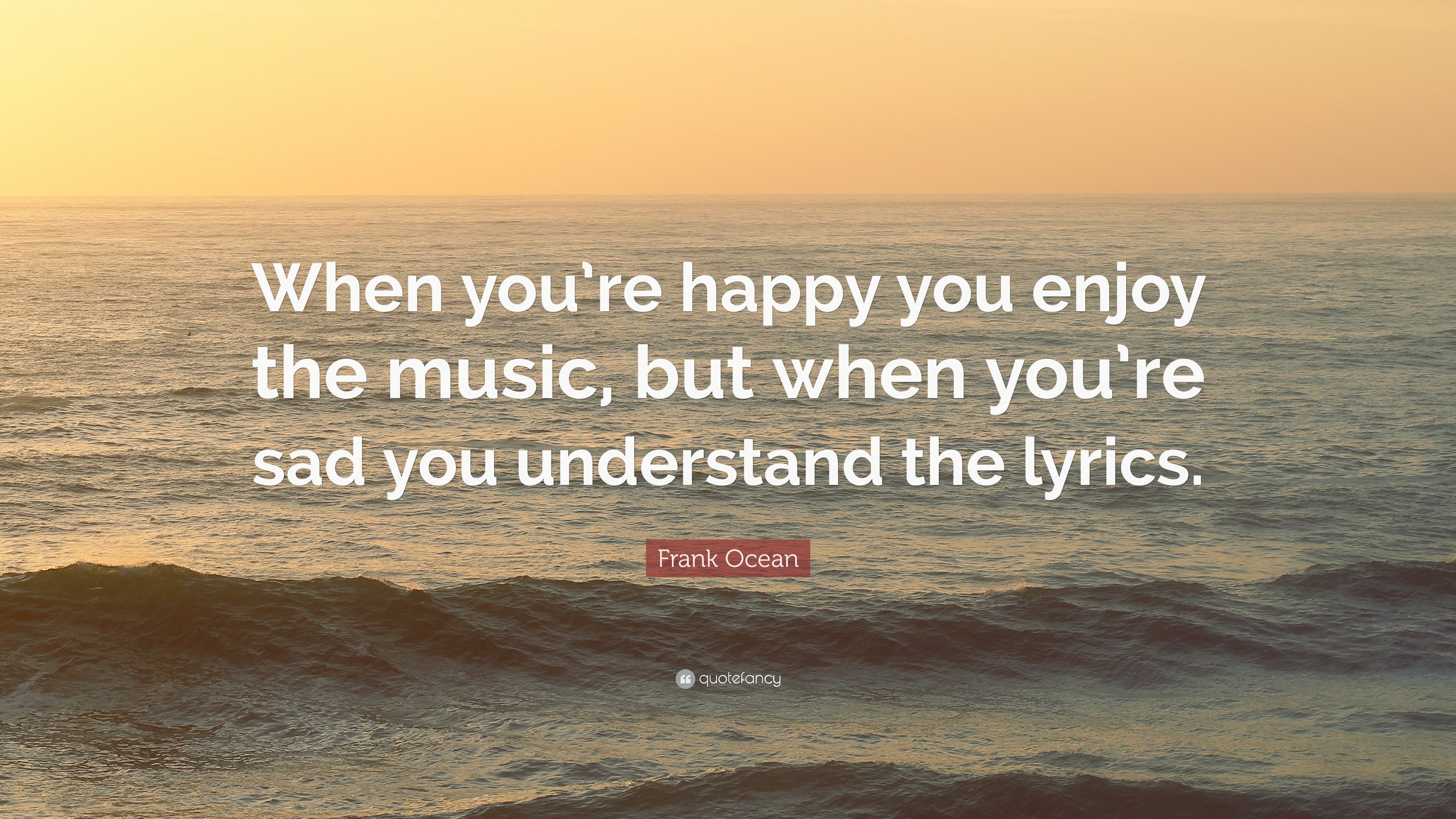 Frank Ocean Quote: “When you're happy you enjoy the music, but