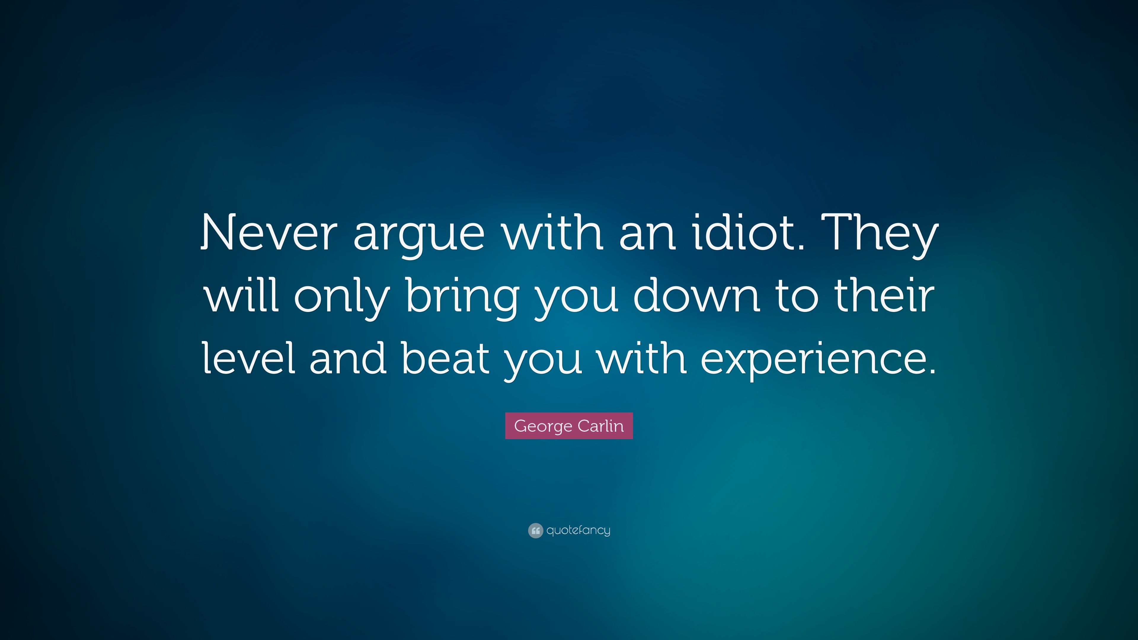 George Carlin Quote: “Never argue with an idiot. They will only