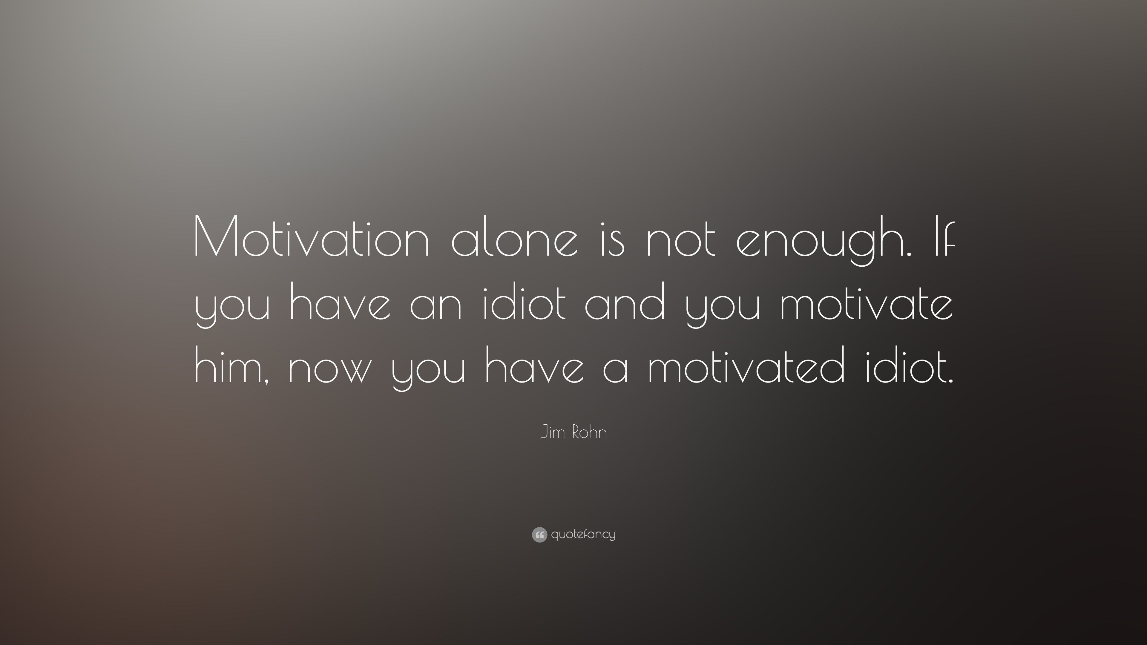 Jim Rohn Quote: “Motivation alone is not enough. If you have an