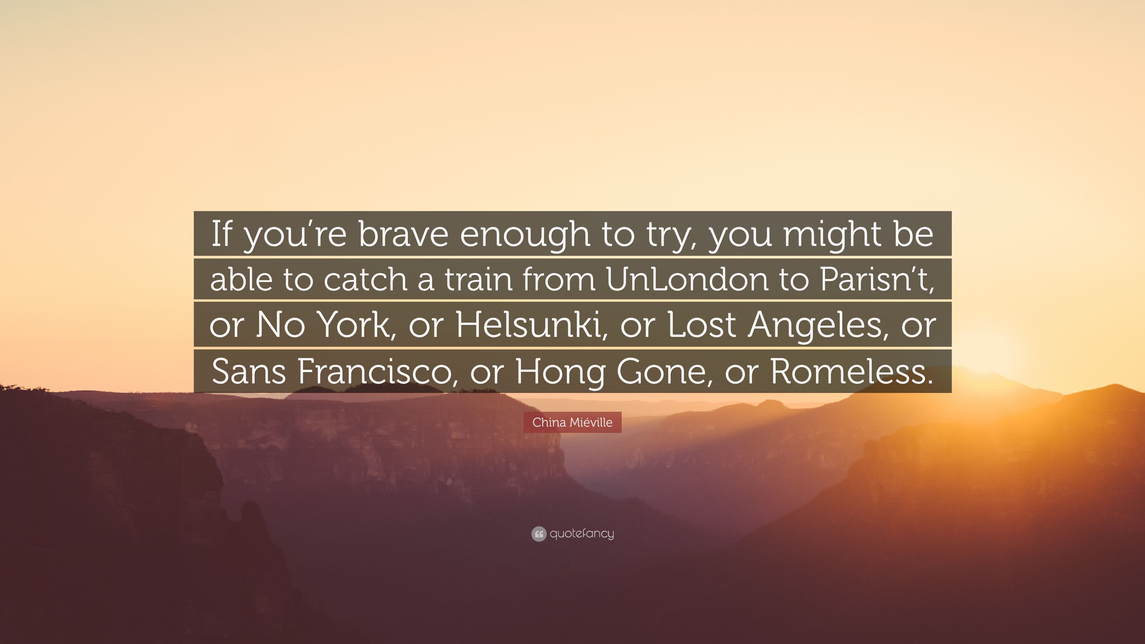 China Miéville Quote: “If you're brave enough to try, you might be