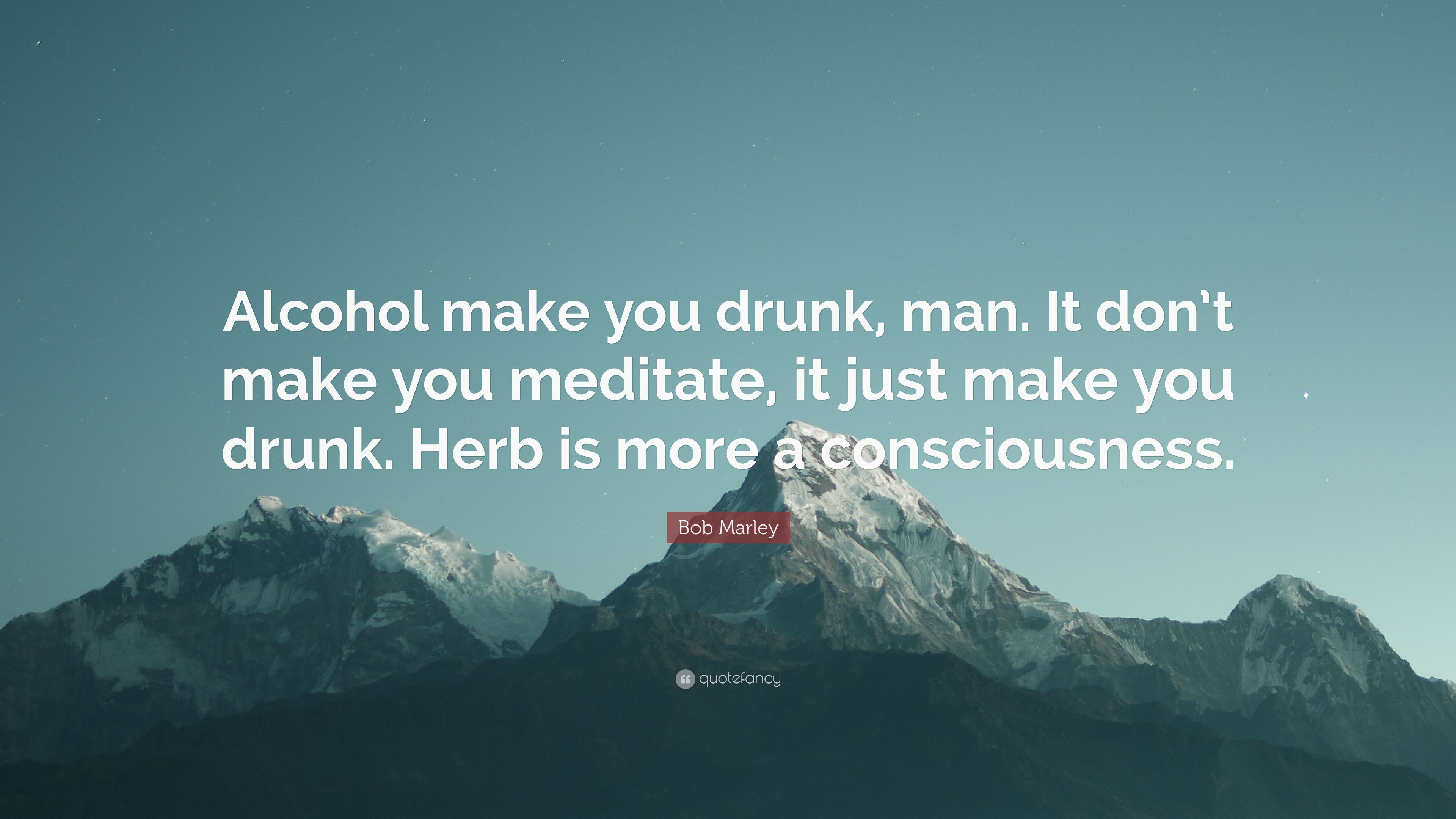 Bob Marley Quote: “Alcohol make you drunk, man. It don't make you
