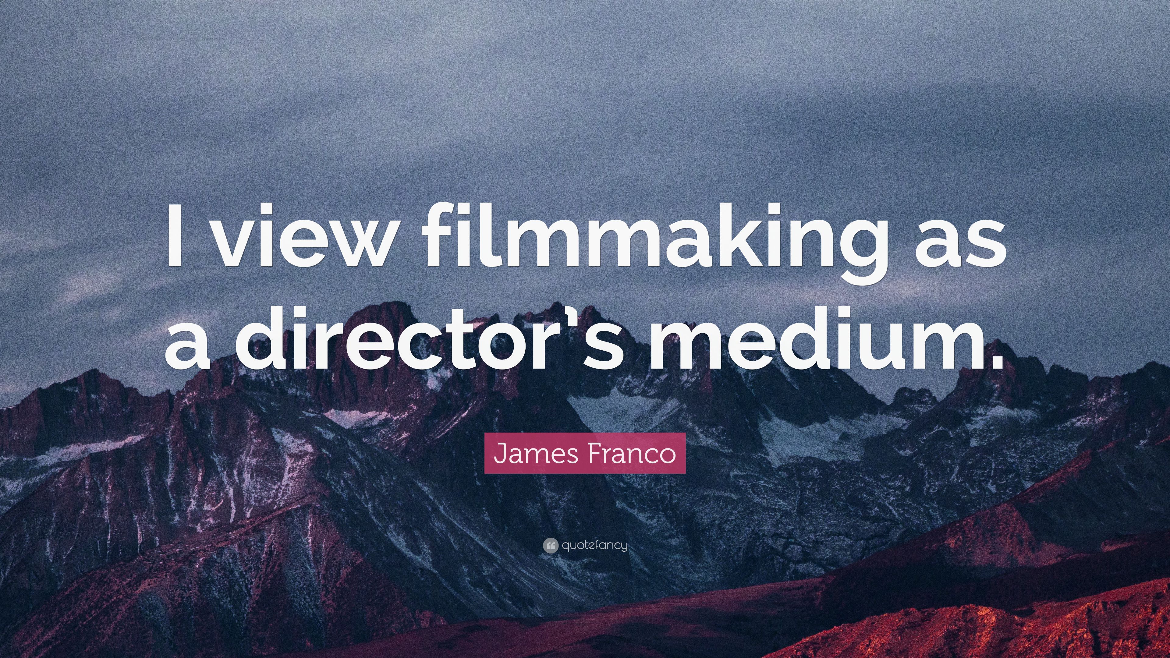 James Franco Quote: “I view filmmaking as a director's medium.” 7