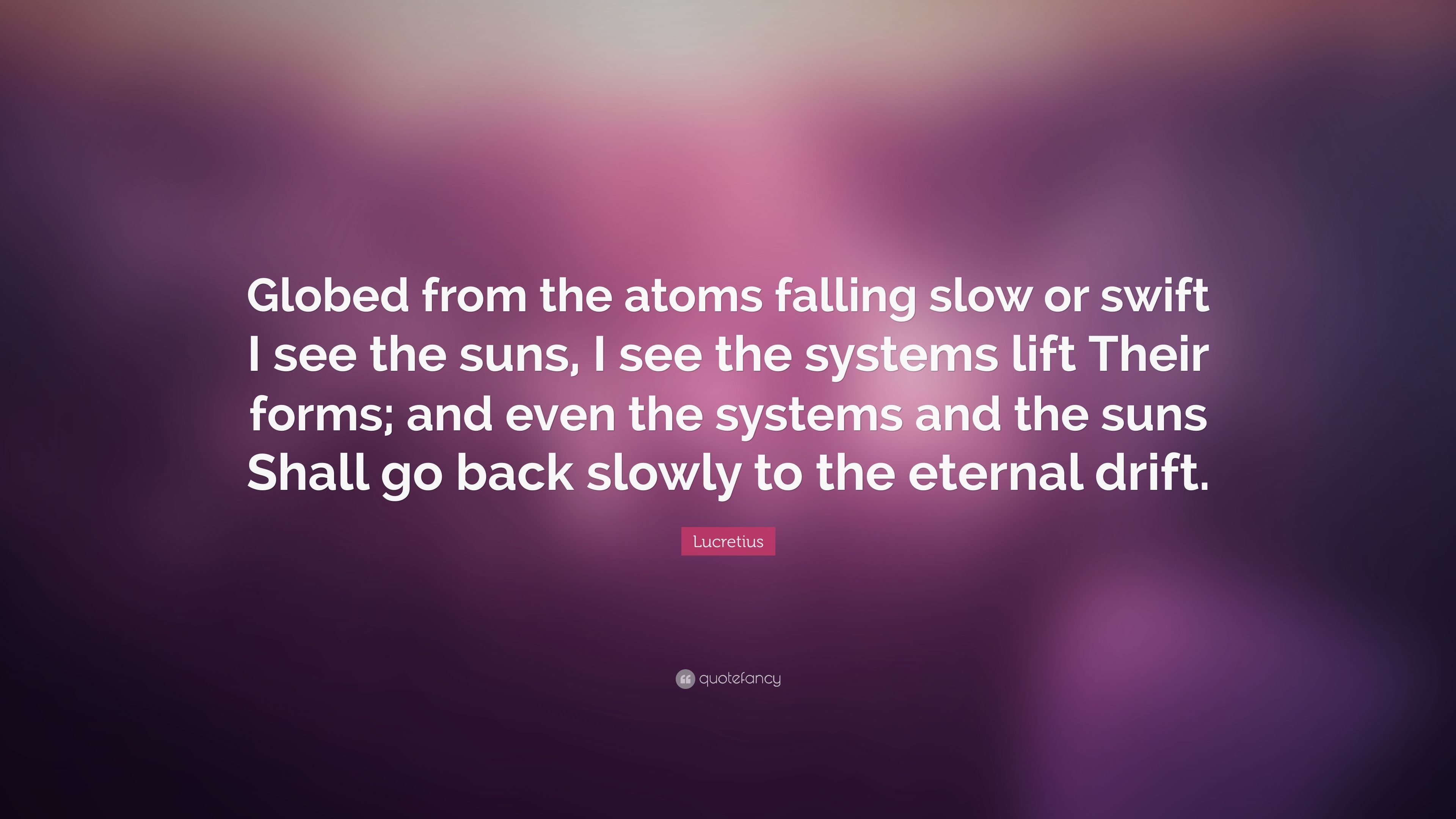 Lucretius Quote: “Globed from the atoms falling slow or swift I