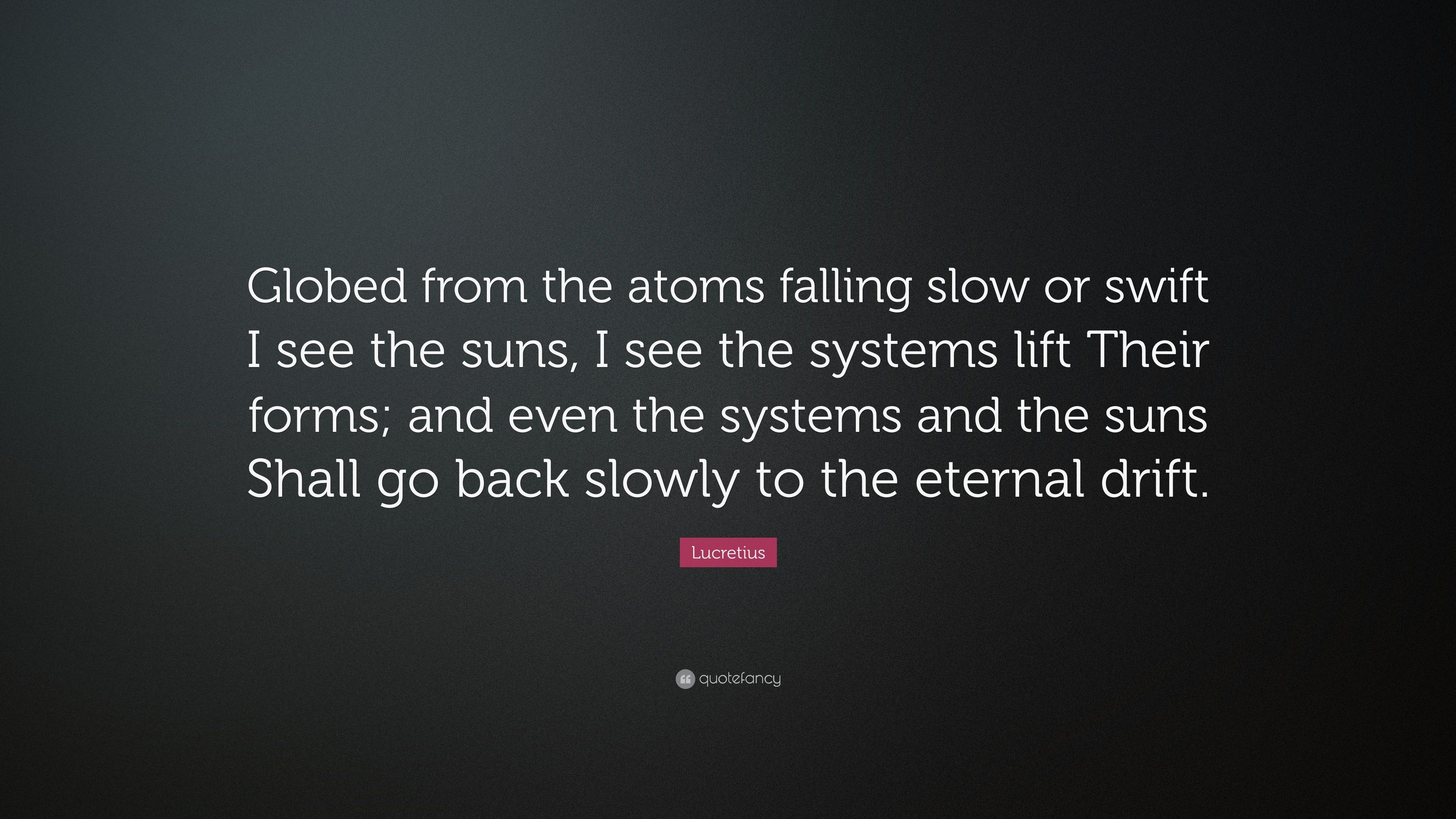 Lucretius Quote: “Globed from the atoms falling slow or swift I