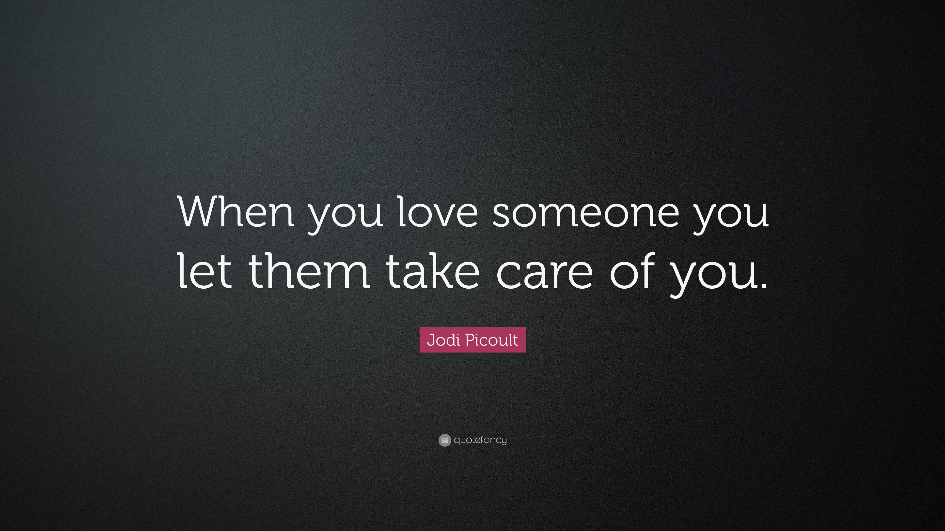 Jodi Picoult Quote: “When you love someone you let them take care