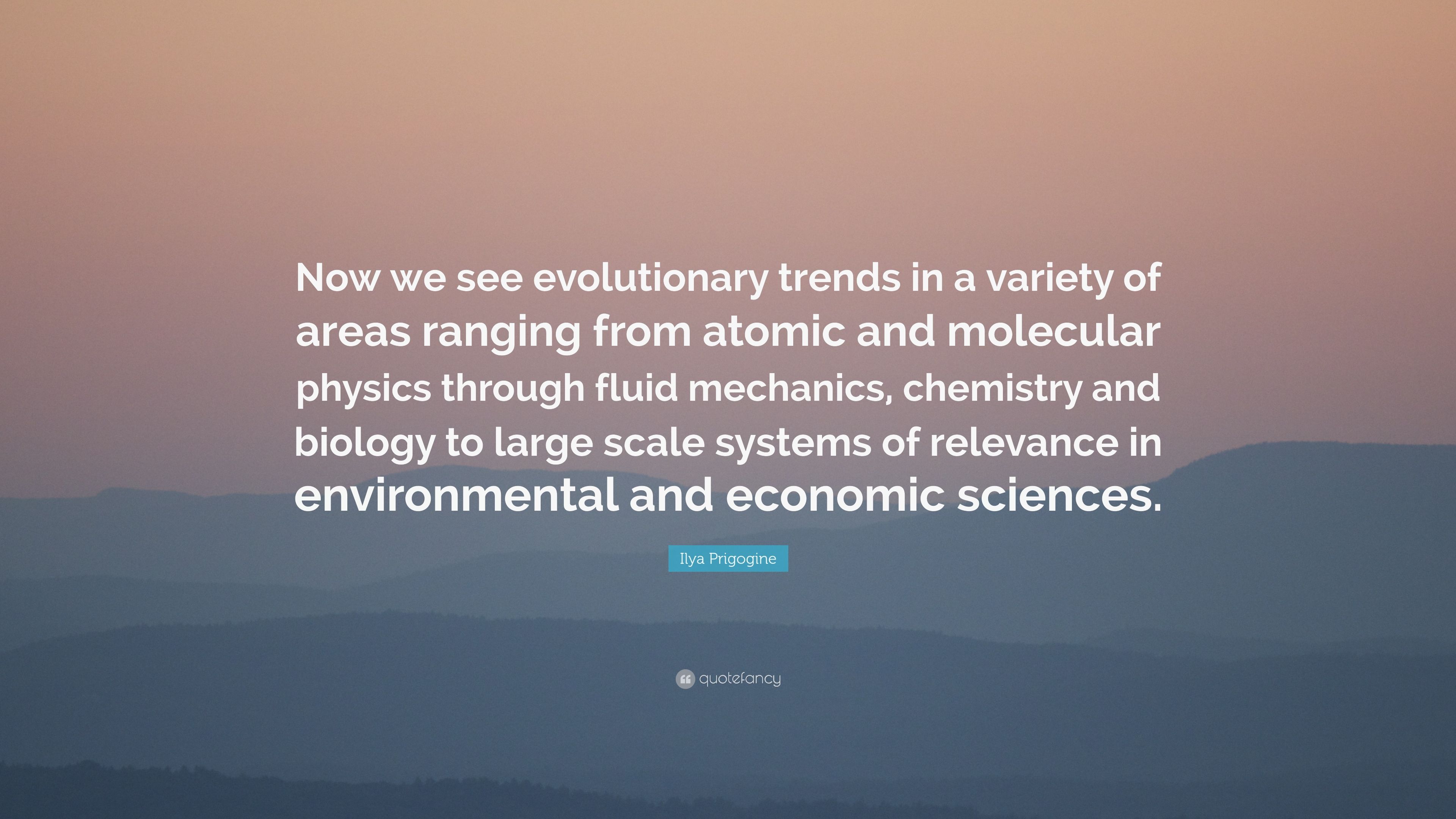 Ilya Prigogine Quote: “Now we see evolutionary trends in a variety