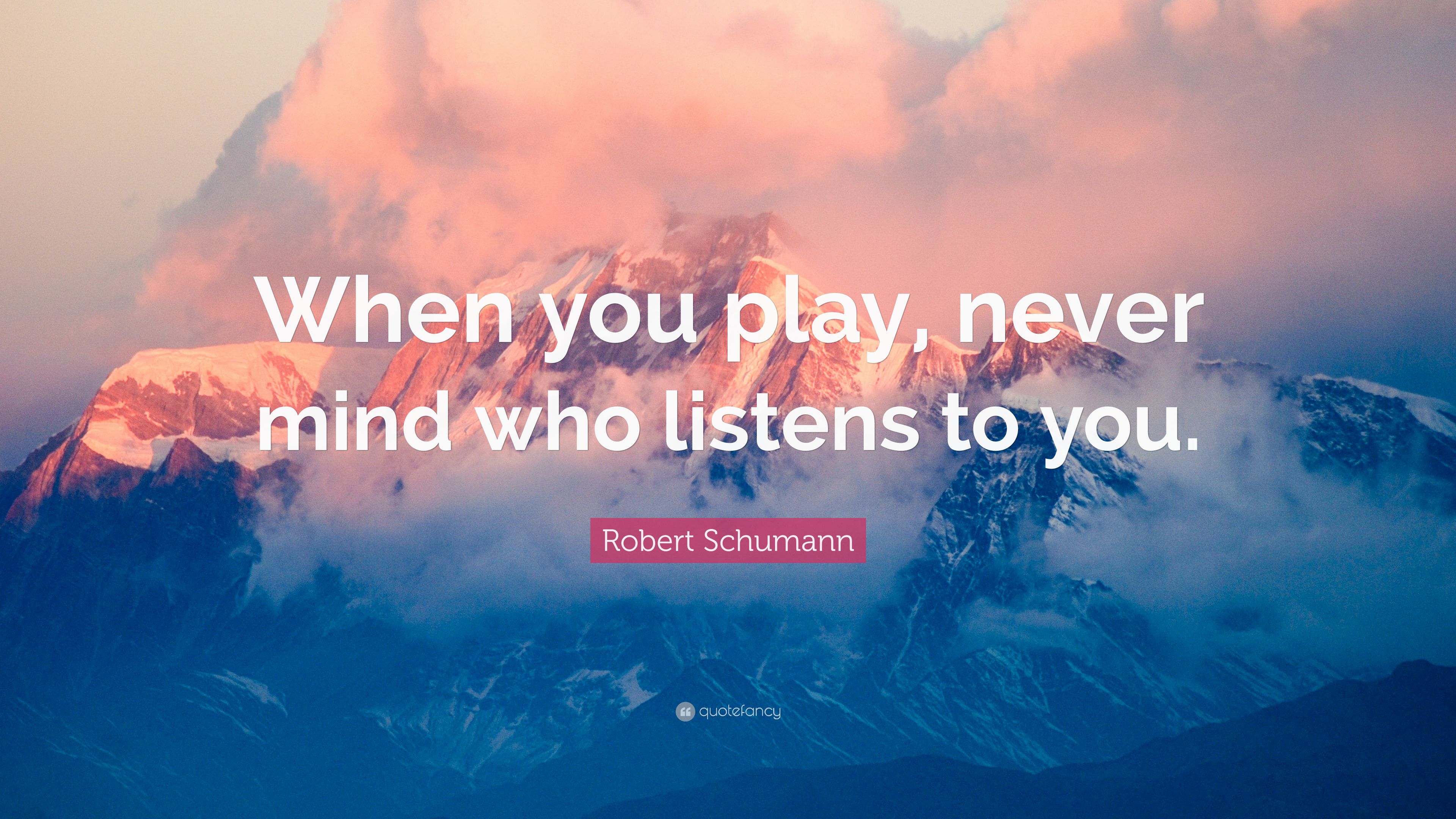 Robert Schumann Quote: “When you play, never mind who listens to