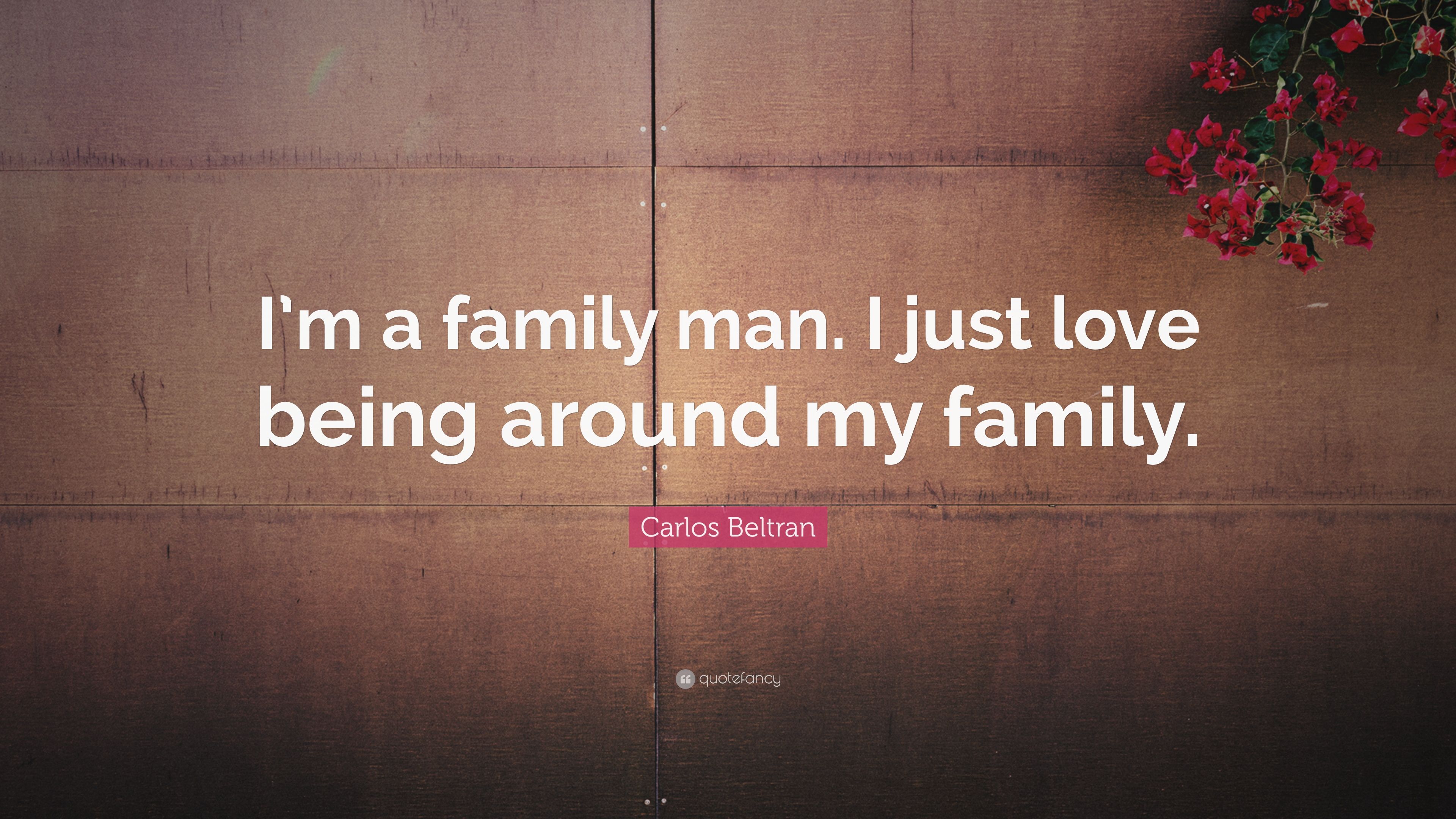 Carlos Beltran Quote: “I'm a family man. I just love being around