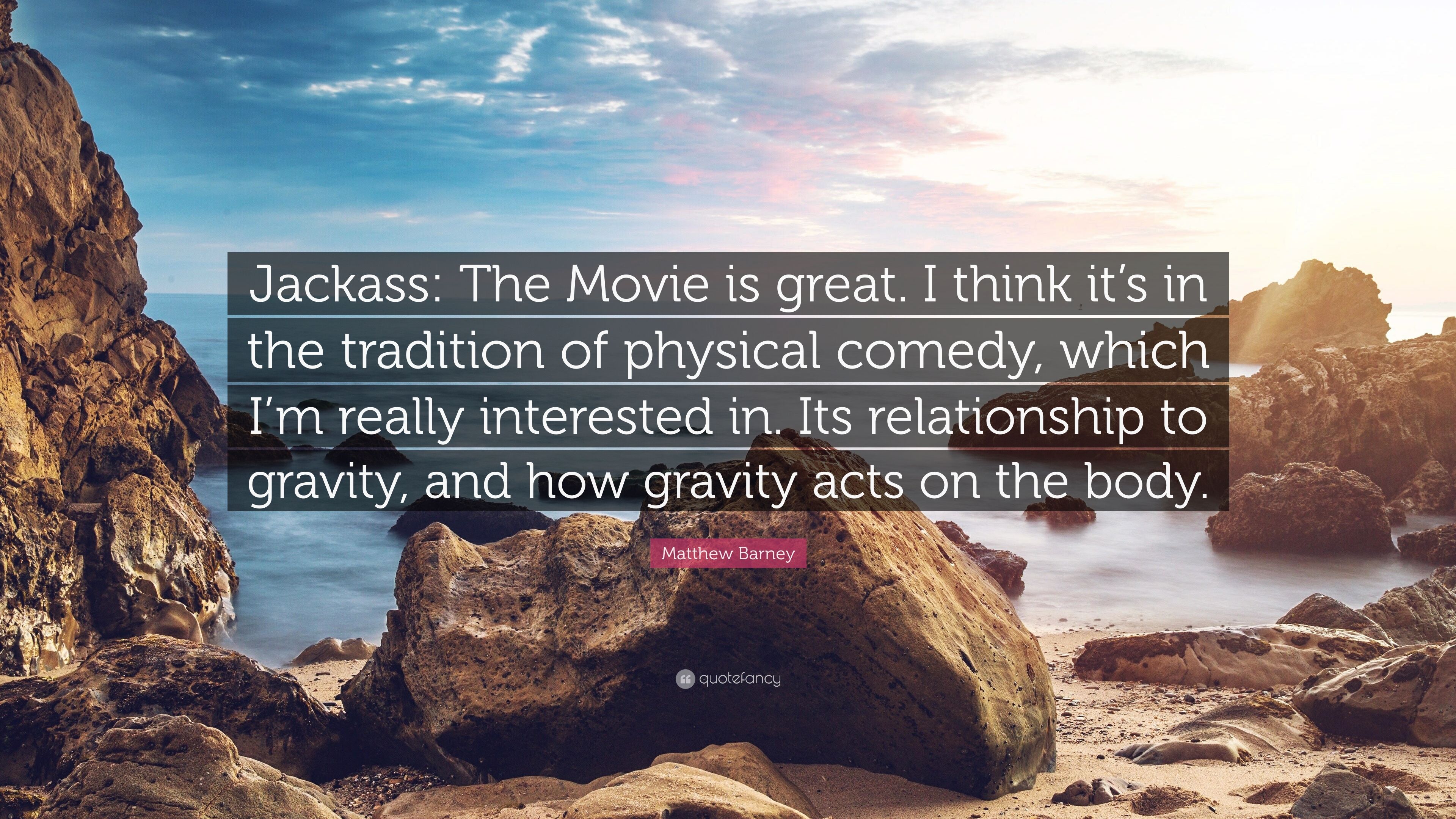 Matthew Barney Quote: “Jackass: The Movie is great. I think it's