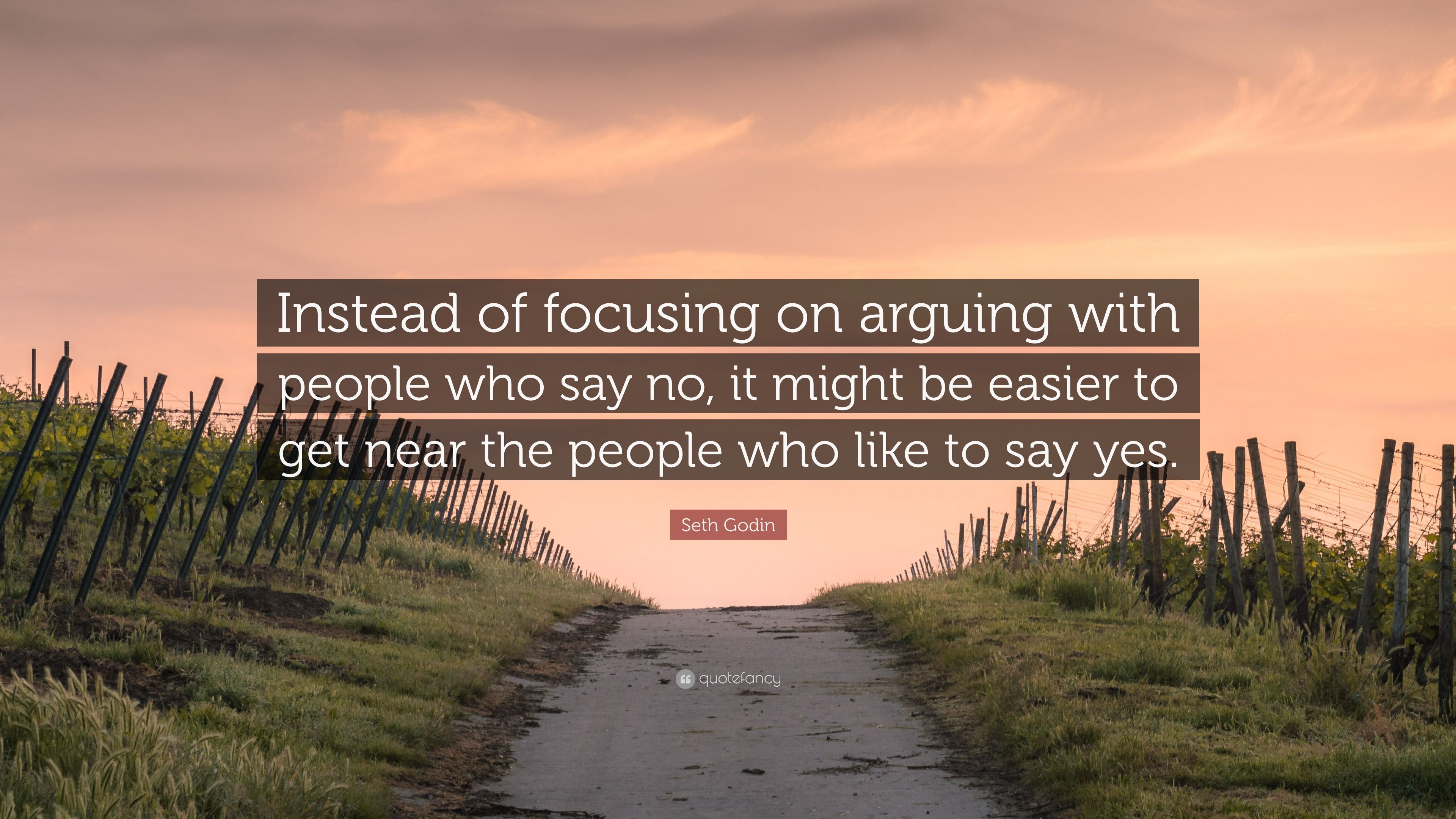 Seth Godin Quote: “Instead of focusing on arguing with people who