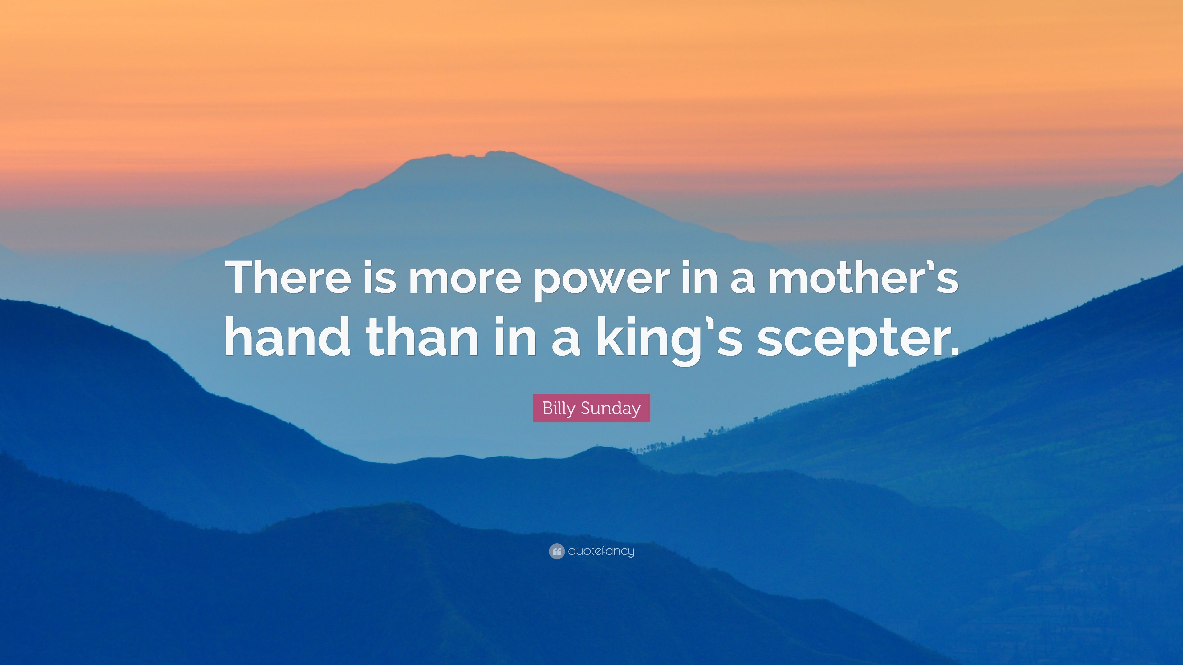 Billy Sunday Quote: “There is more power in a mother's hand than