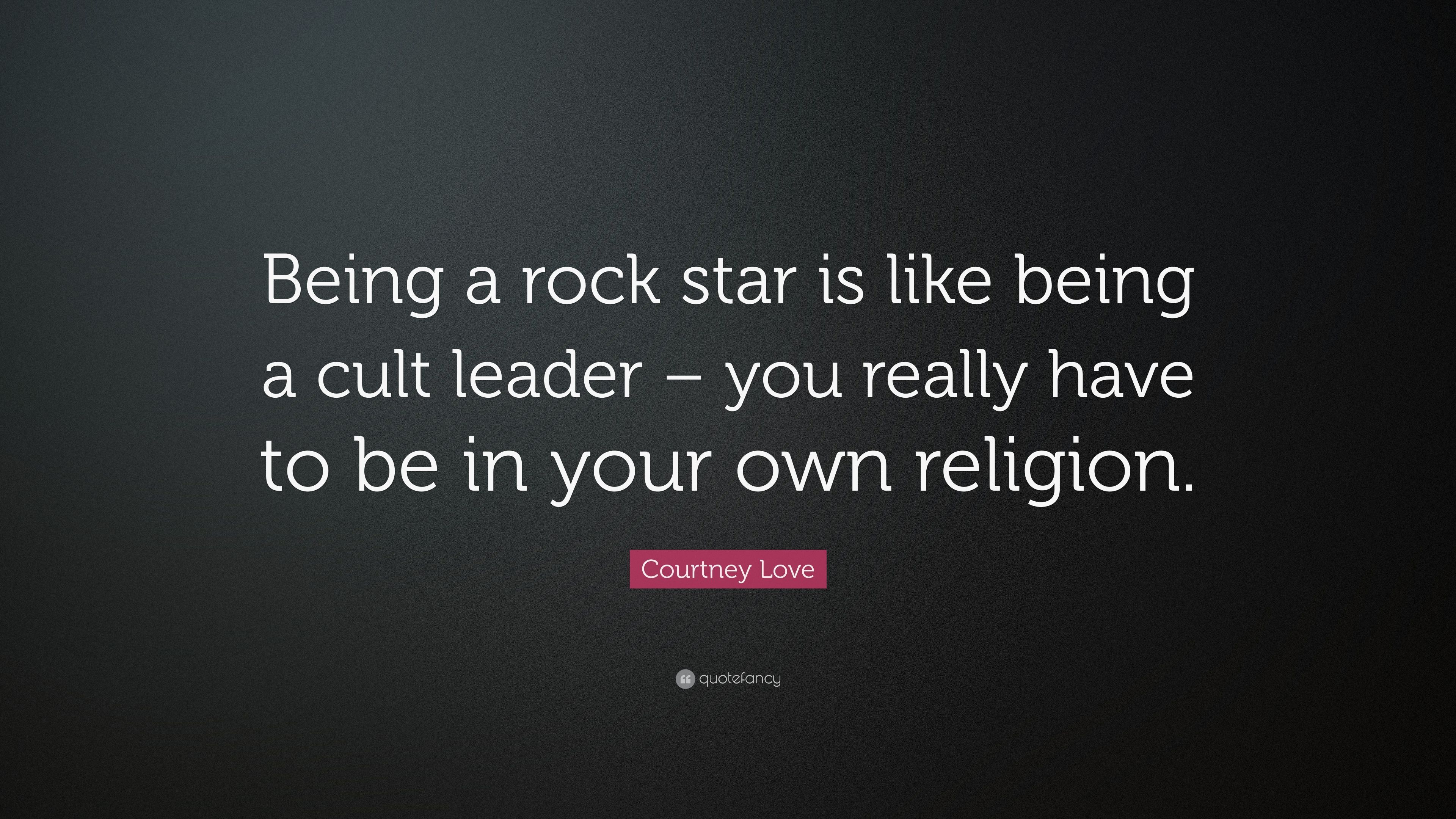 Courtney Love Quote: “Being a rock star is like being a cult