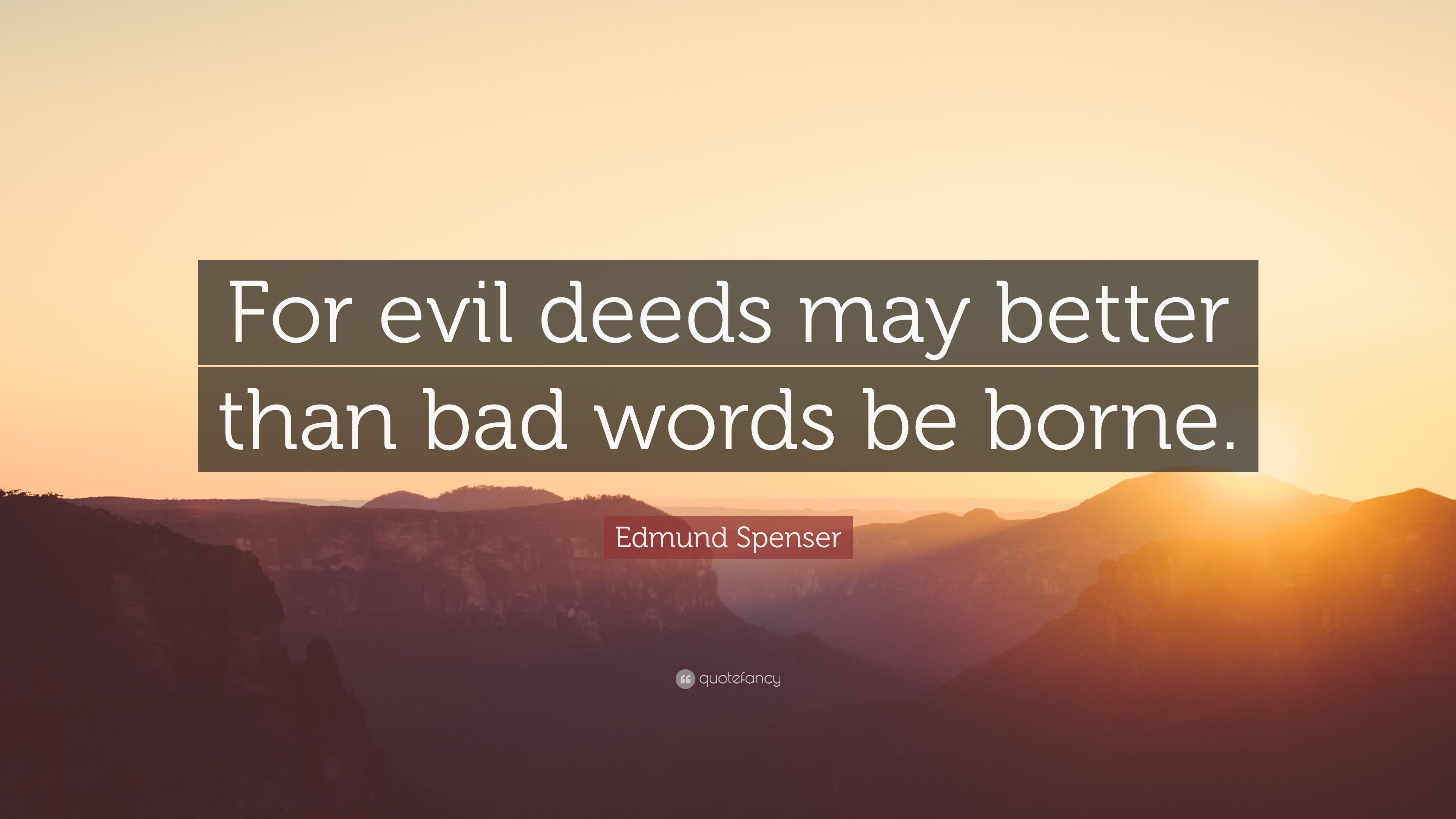 Edmund Spenser Quote: "For evil deeds may better than bad words be.